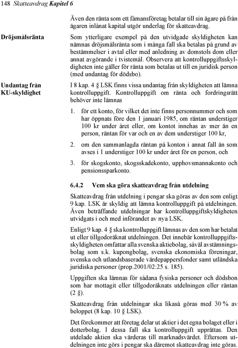 i tvistemål. Observera att kontrolluppgiftsskyldigheten inte gäller för ränta som betalas ut till en juridisk person (med undantag för dödsbo). I 8 kap.