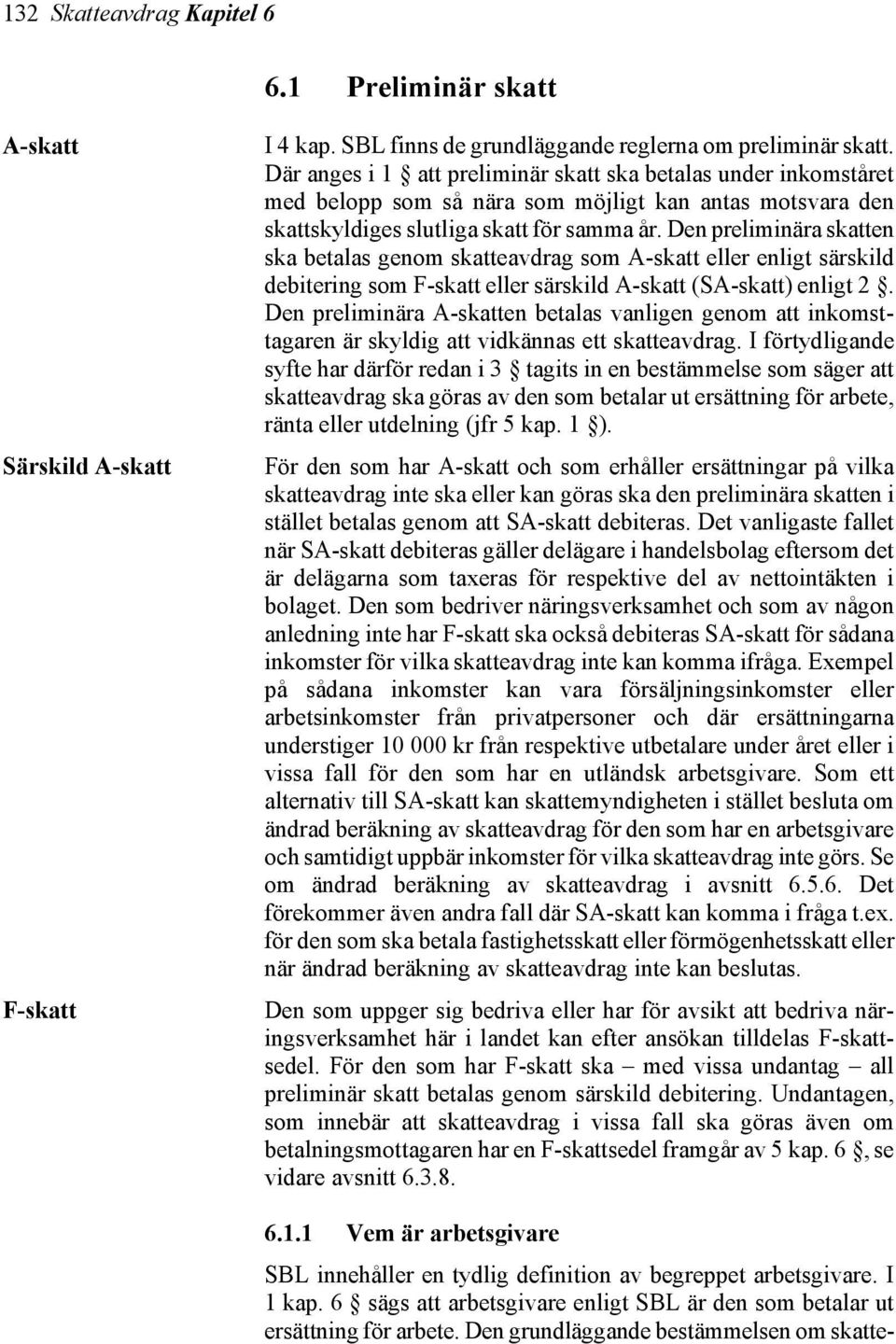 Den preliminära skatten ska betalas genom skatteavdrag som A-skatt eller enligt särskild debitering som F-skatt eller särskild A-skatt (SA-skatt) enligt 2.