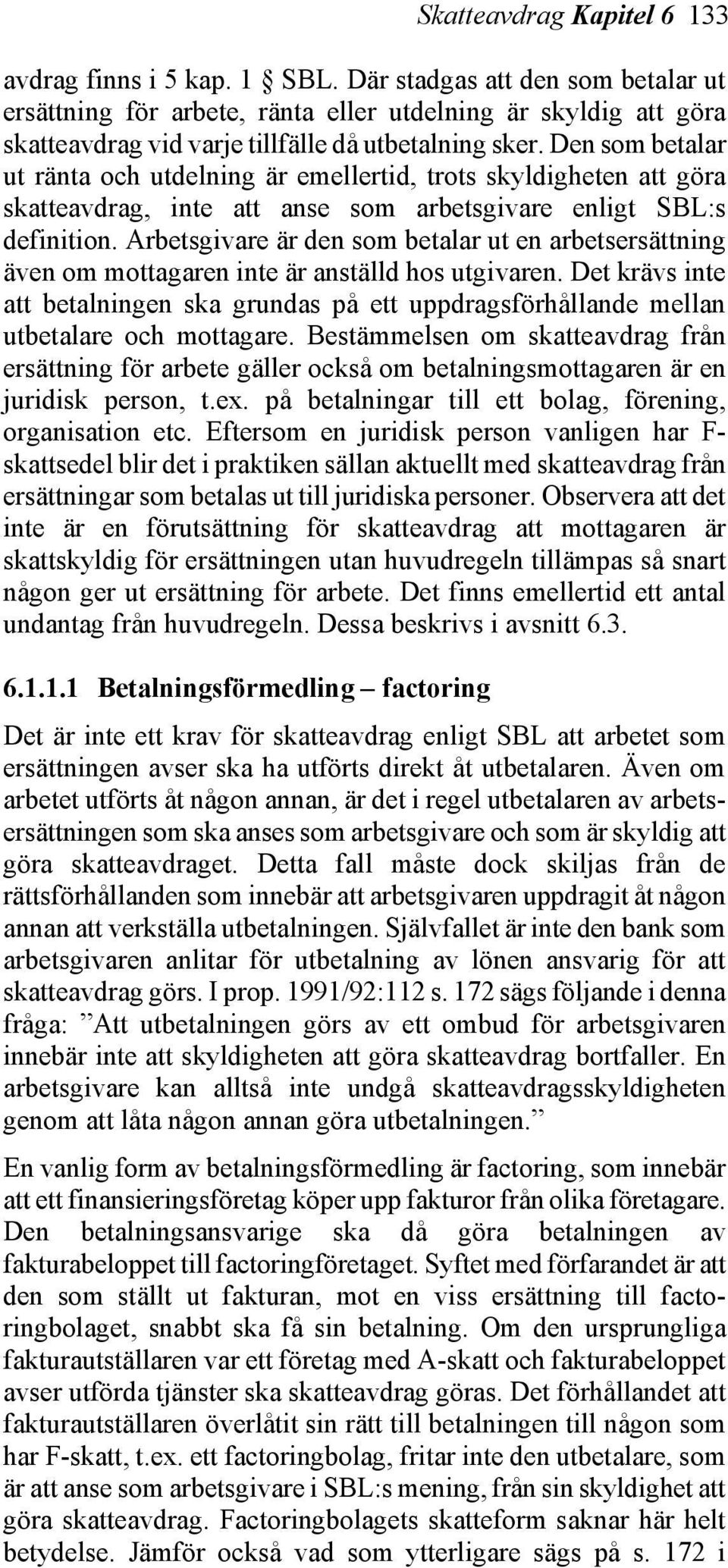 Den som betalar ut ränta och utdelning är emellertid, trots skyldigheten att göra skatteavdrag, inte att anse som arbetsgivare enligt SBL:s definition.