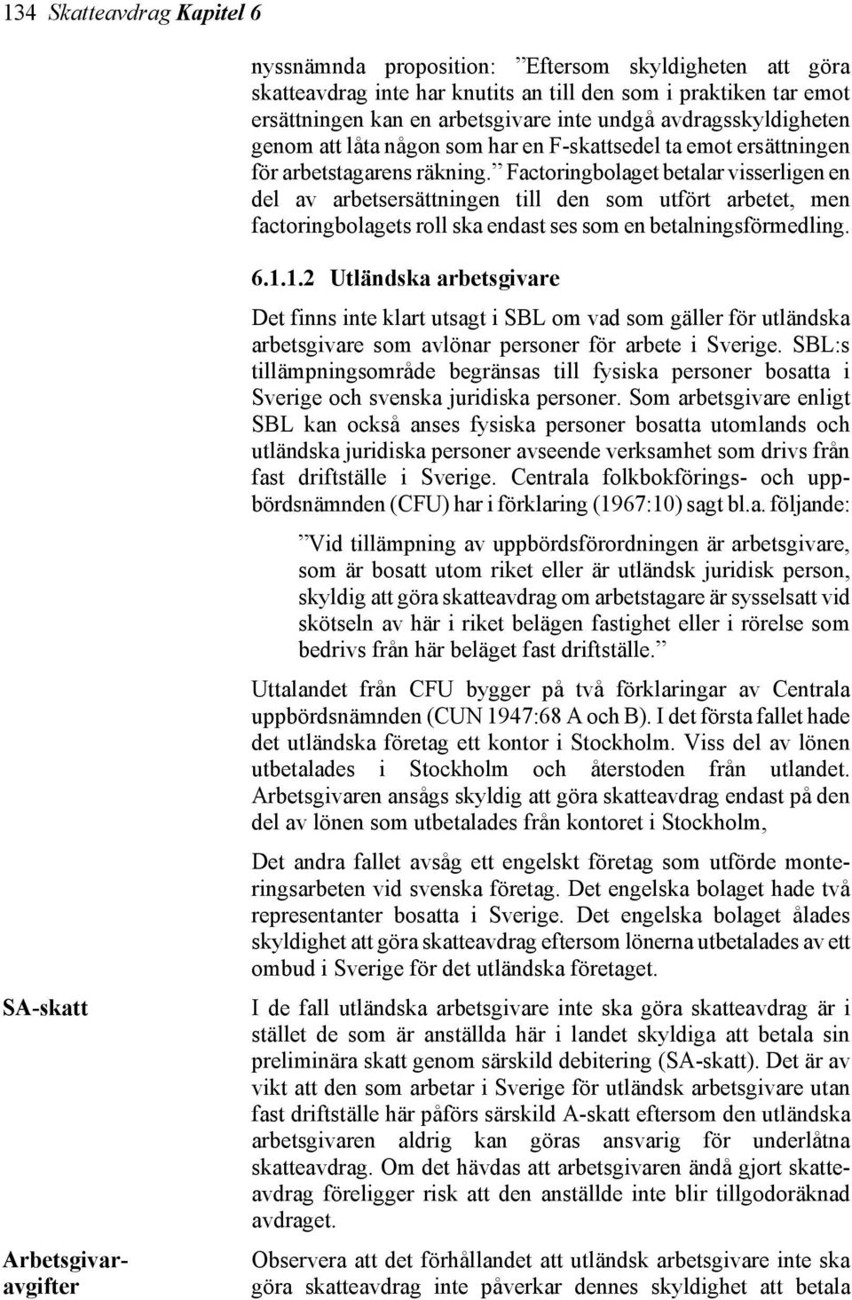 Factoringbolaget betalar visserligen en del av arbetsersättningen till den som utfört arbetet, men factoringbolagets roll ska endast ses som en betalningsförmedling. SA-skatt Arbetsgivaravgifter 6.1.