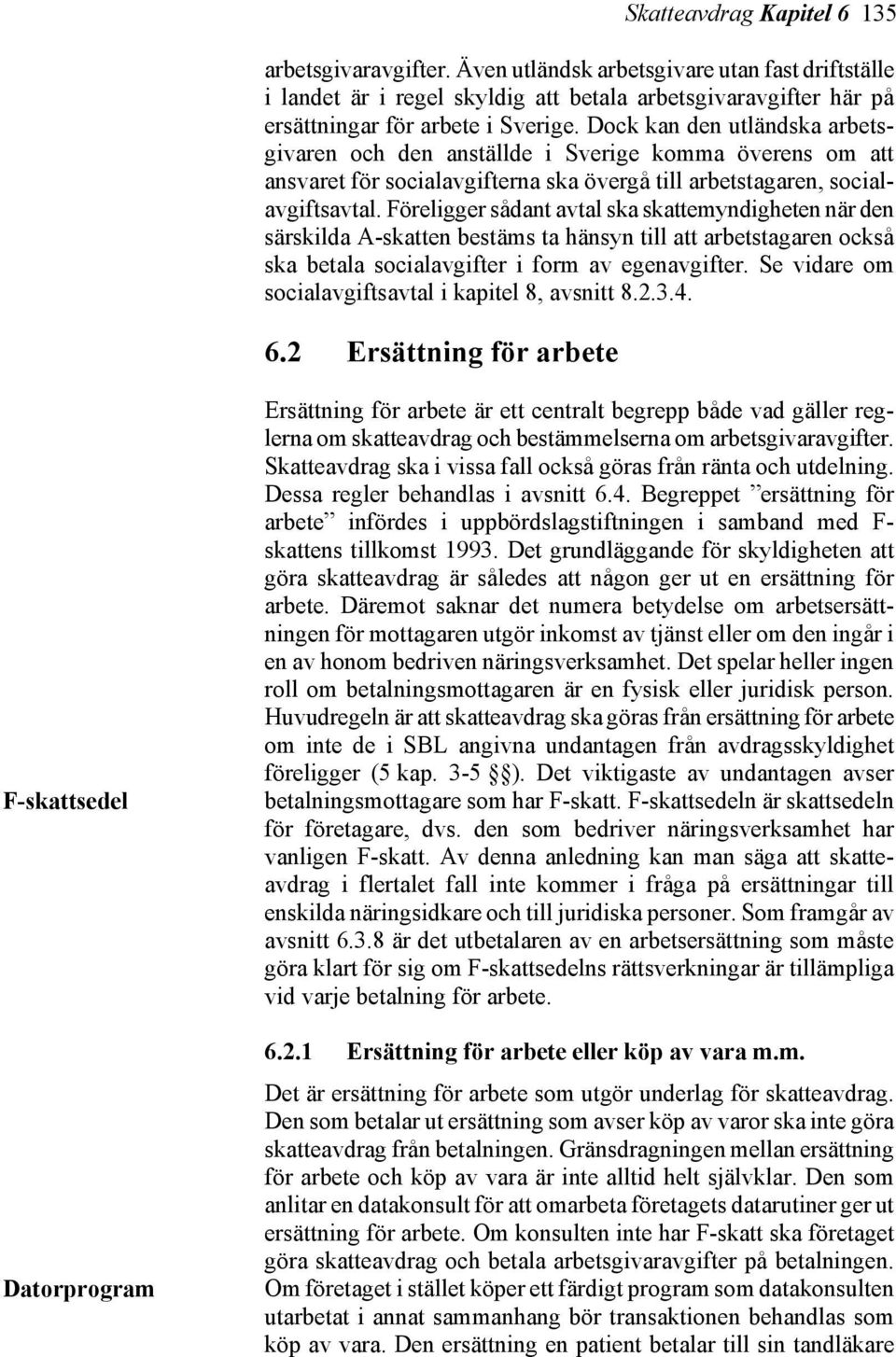 Föreligger sådant avtal ska skattemyndigheten när den särskilda A-skatten bestäms ta hänsyn till att arbetstagaren också ska betala socialavgifter i form av egenavgifter.
