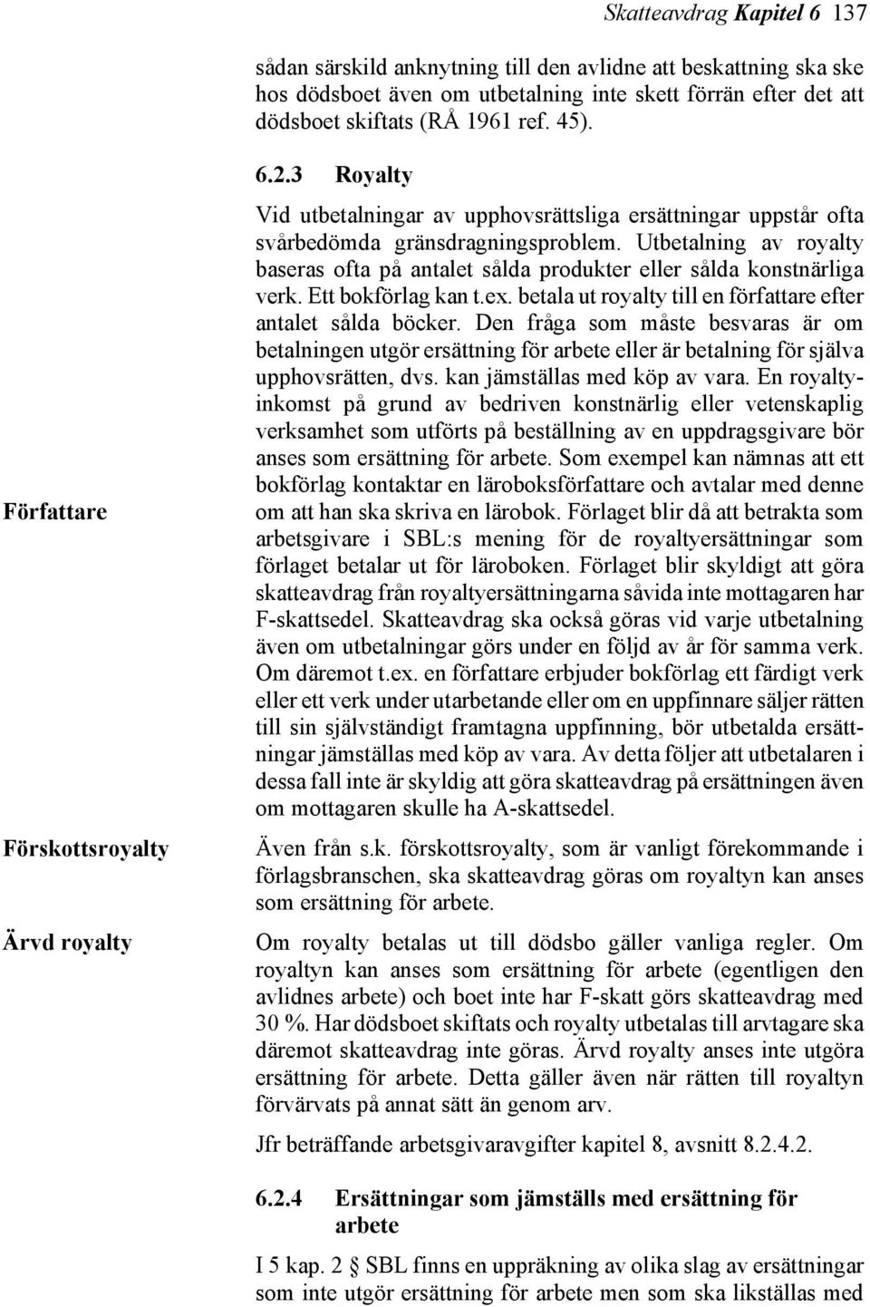 Utbetalning av royalty baseras ofta på antalet sålda produkter eller sålda konstnärliga verk. Ett bokförlag kan t.ex. betala ut royalty till en författare efter antalet sålda böcker.