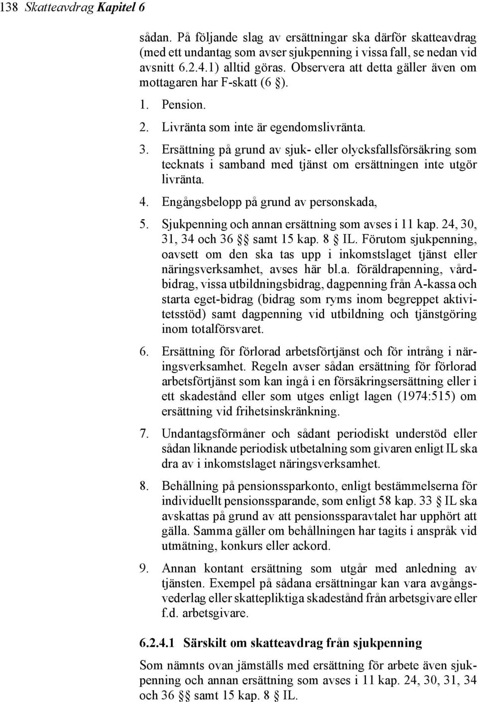 Ersättning på grund av sjuk- eller olycksfallsförsäkring som tecknats i samband med tjänst om ersättningen inte utgör livränta. 4. Engångsbelopp på grund av personskada, 5.