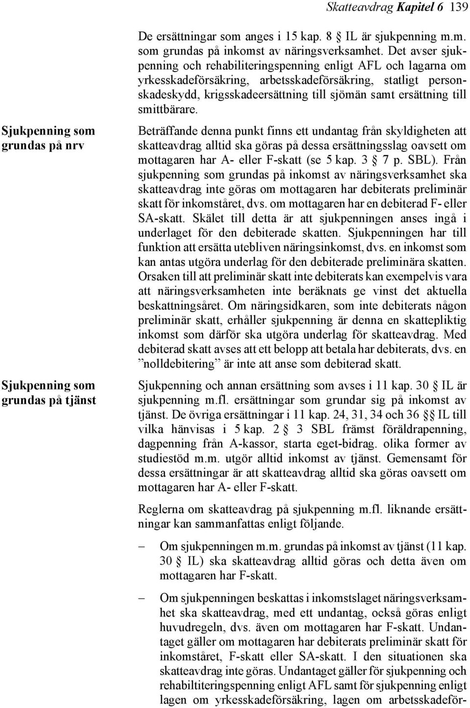 till smittbärare. Beträffande denna punkt finns ett undantag från skyldigheten att skatteavdrag alltid ska göras på dessa ersättningsslag oavsett om mottagaren har A- eller F-skatt (se 5 kap. 3 7 p.