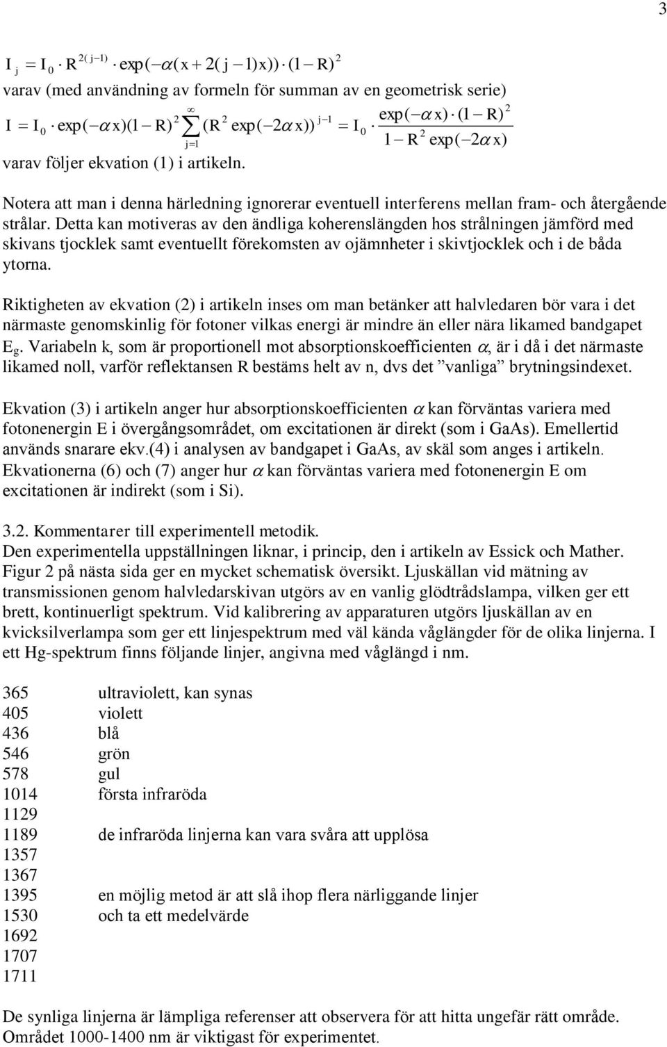 Detta kan motiveras av den ändliga koherenslängden hos strålningen jämförd med skivans tjocklek samt eventuellt förekomsten av ojämnheter i skivtjocklek och i de båda ytorna.