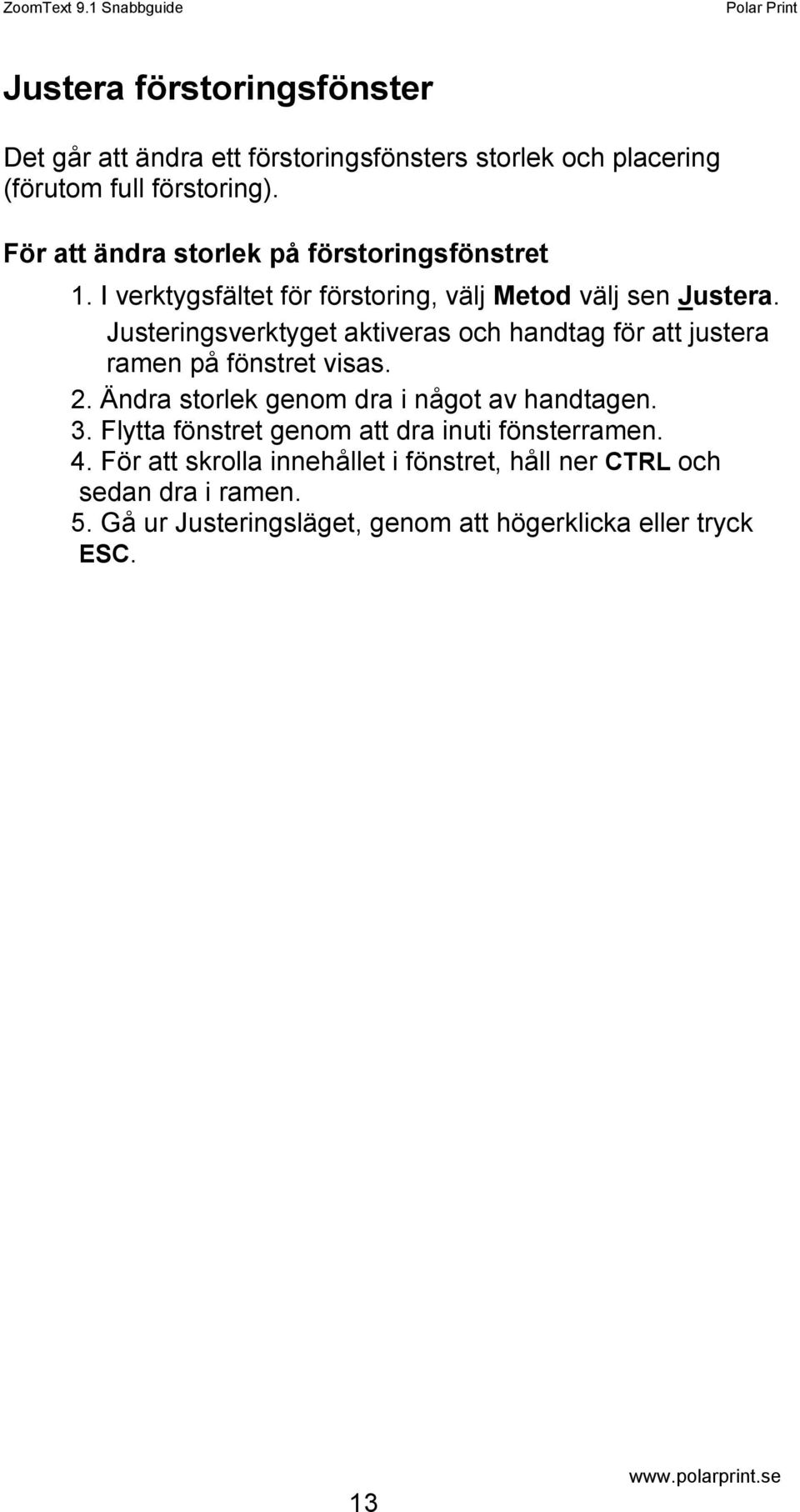 Justeringsverktyget aktiveras och handtag för att justera ramen på fönstret visas. 2. Ändra storlek genom dra i något av handtagen. 3.