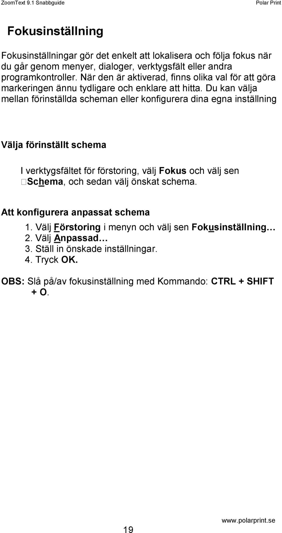 Du kan välja mellan förinställda scheman eller konfigurera dina egna inställning Välja förinställt schema I verktygsfältet för förstoring, välj Fokus och välj sen Schema,