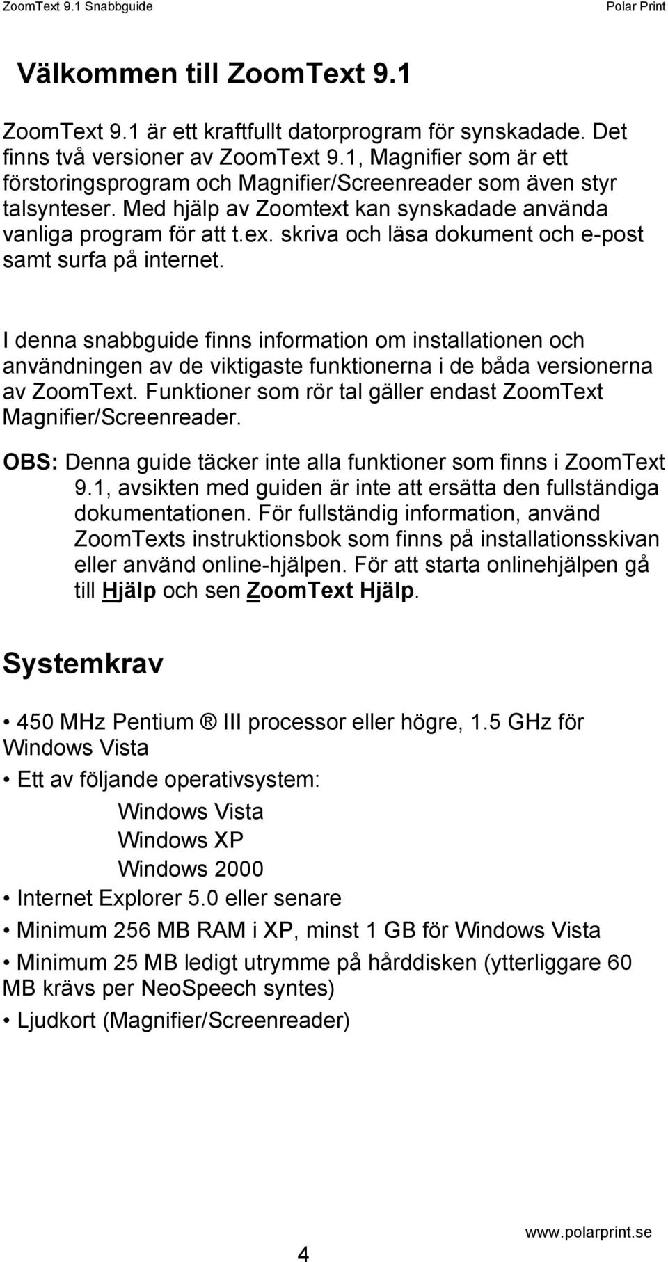 I denna snabbguide finns information om installationen och användningen av de viktigaste funktionerna i de båda versionerna av ZoomText.