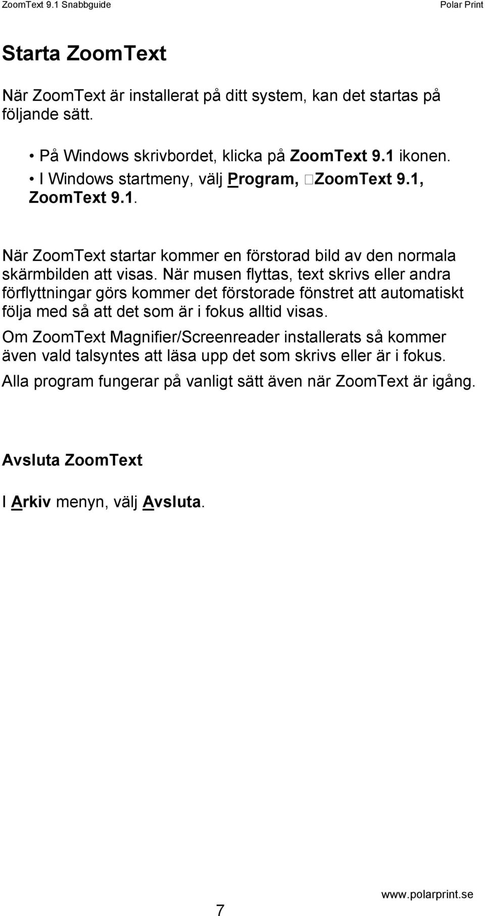 När musen flyttas, text skrivs eller andra förflyttningar görs kommer det förstorade fönstret att automatiskt följa med så att det som är i fokus alltid visas.