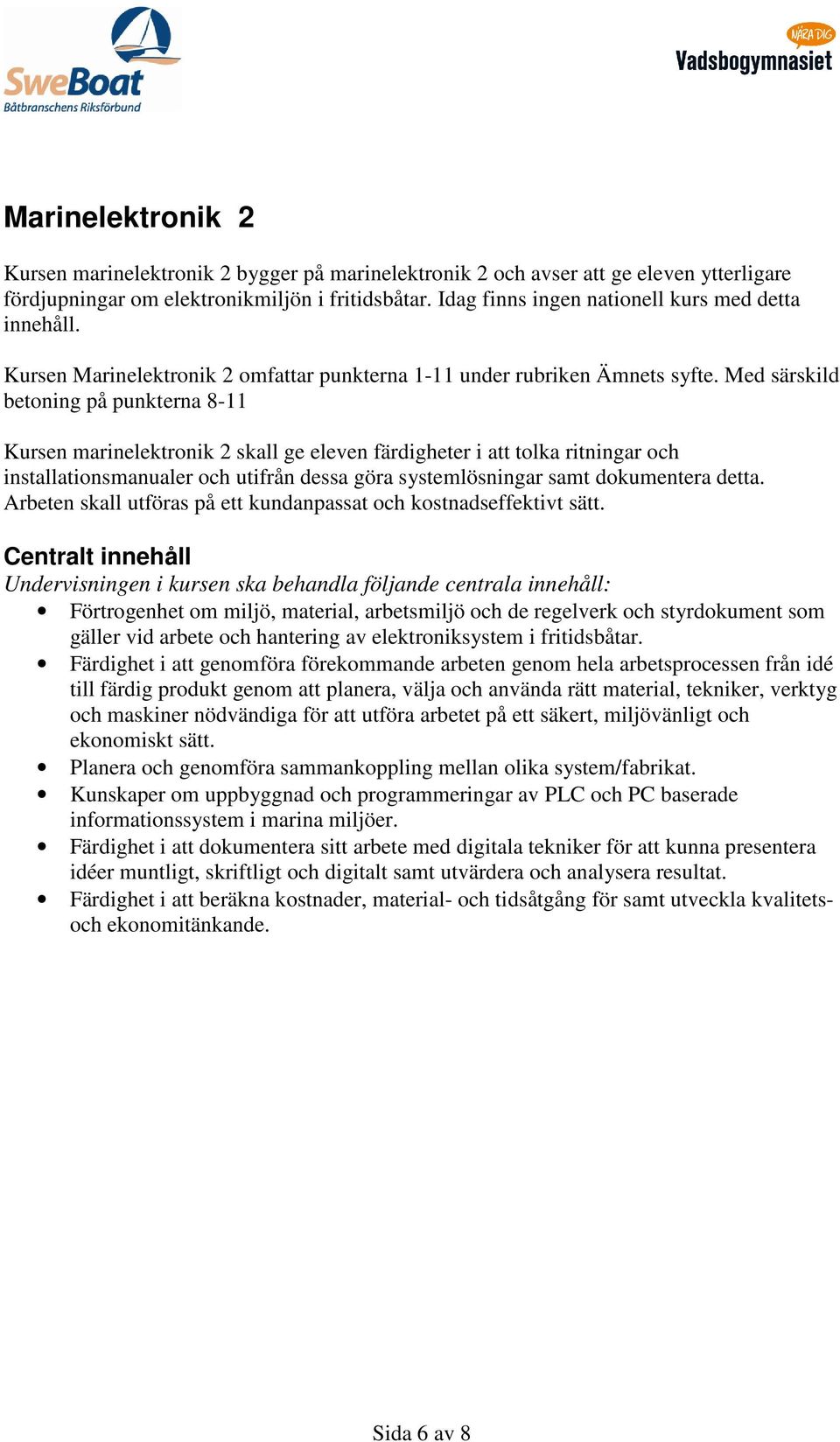 Med särskild betoning på punkterna 8-11 Kursen marinelektronik 2 skall ge eleven färdigheter i att tolka ritningar och installationsmanualer och utifrån dessa göra systemlösningar samt dokumentera