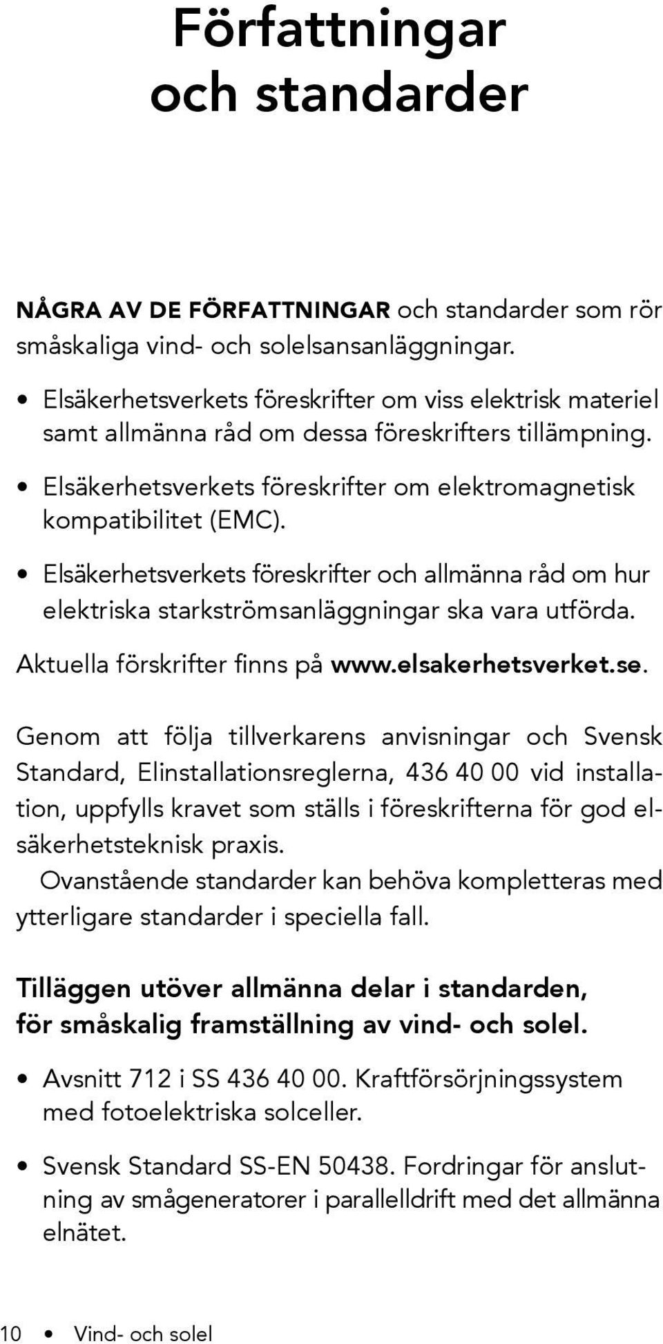 Elsäkerhetsverkets föreskrifter och allmänna råd om hur elektriska starkströmsanläggningar ska vara utförda. Aktuella förskrifter finns på www.elsakerhetsverket.se.