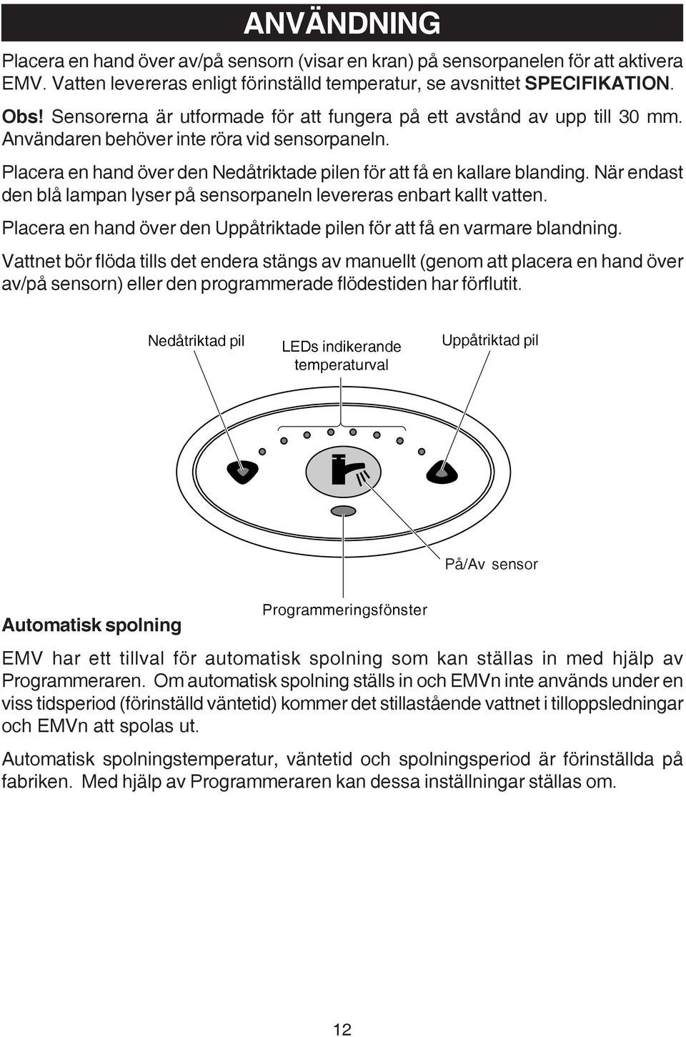 När endast den blå lampan lyser på sensorpaneln levereras enbart kallt vatten. Placera en hand över den Uppåtriktade pilen för att få en varmare blandning.