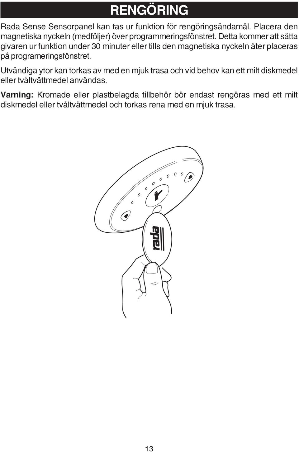 Detta kommer att sätta givaren ur funktion under 30 minuter eller tills den magnetiska nyckeln åter placeras på programeringsfönstret.