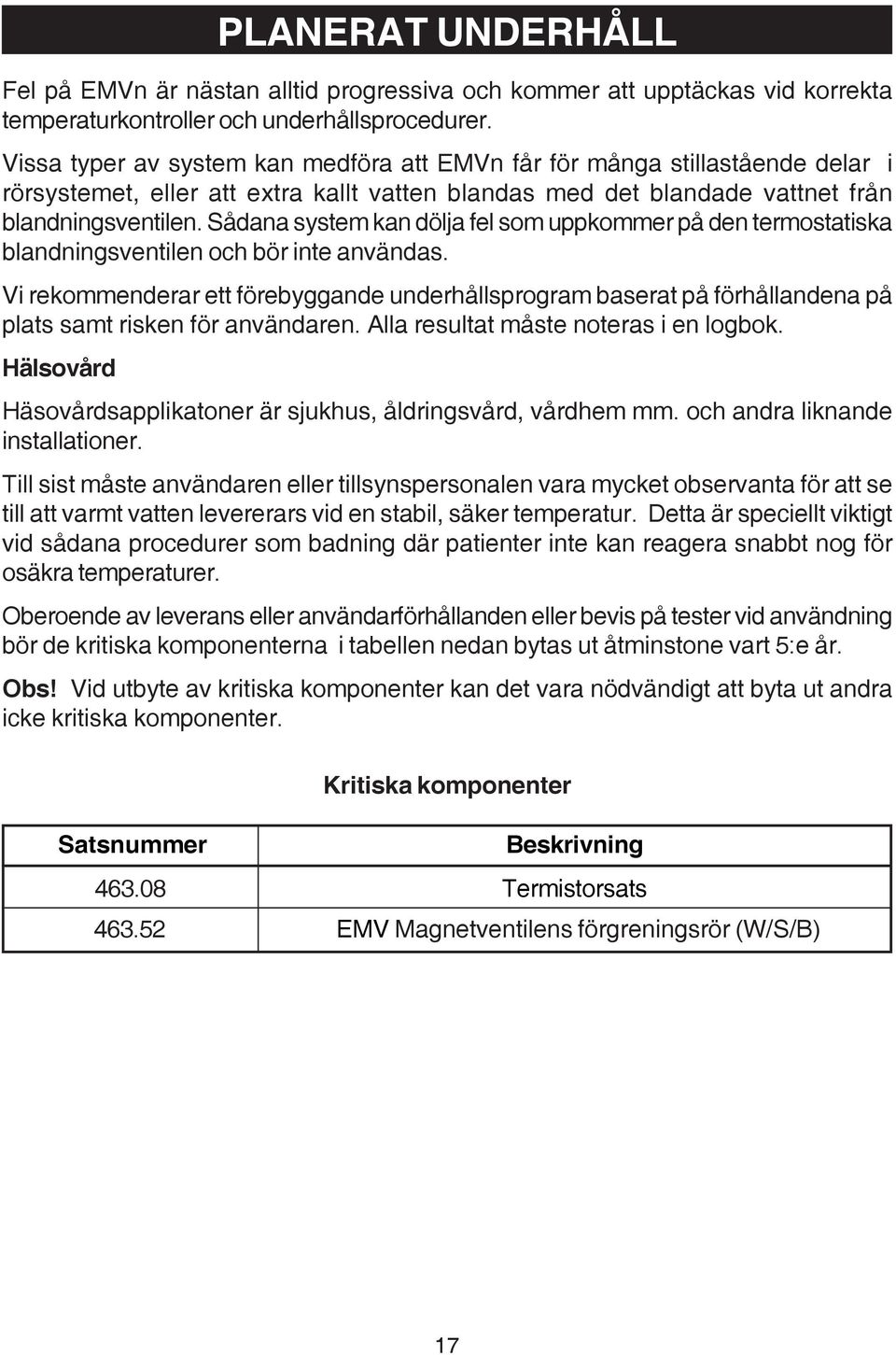 Sådana system kan dölja fel som uppkommer på den termostatiska blandningsventilen och bör inte användas.