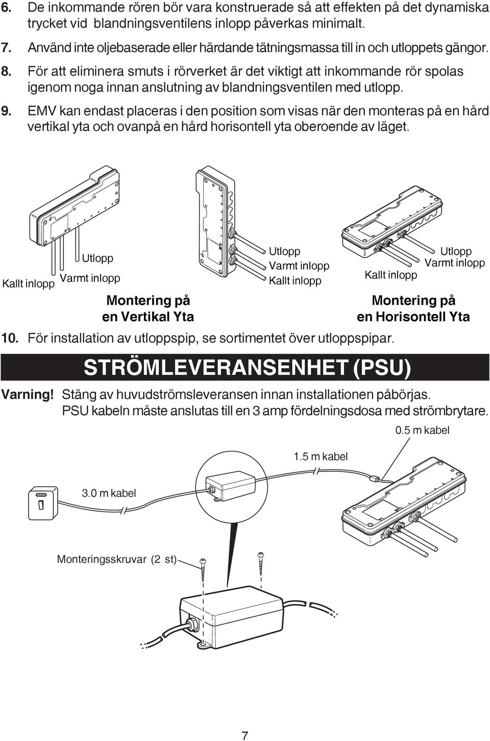För att eliminera smuts i rörverket är det viktigt att inkommande rör spolas igenom noga innan anslutning av blandningsventilen med utlopp. 9.