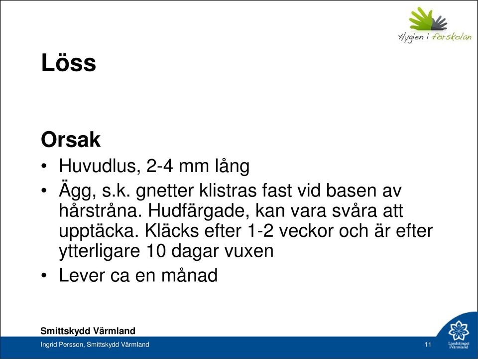 Kläcks efter 1-2 veckor och är efter ytterligare 10 dagar