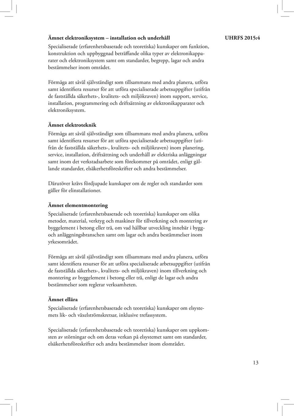 de fastställda säkerhets-, kvalitets- och miljökraven) inom support, service, installation, programmering och driftsättning av elektronikapparater och elektroniksystem.