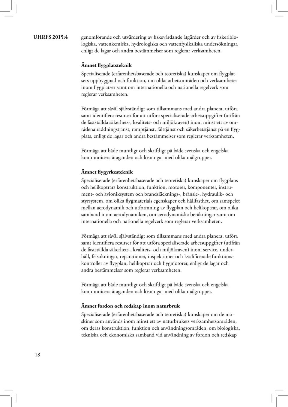 Ämnet flygplatsteknik Specialiserade (erfarenhetsbaserade och teoretiska) kunskaper om flygplatsers uppbyggnad och funktion, om olika arbetsområden och verksamheter inom flygplatser samt om