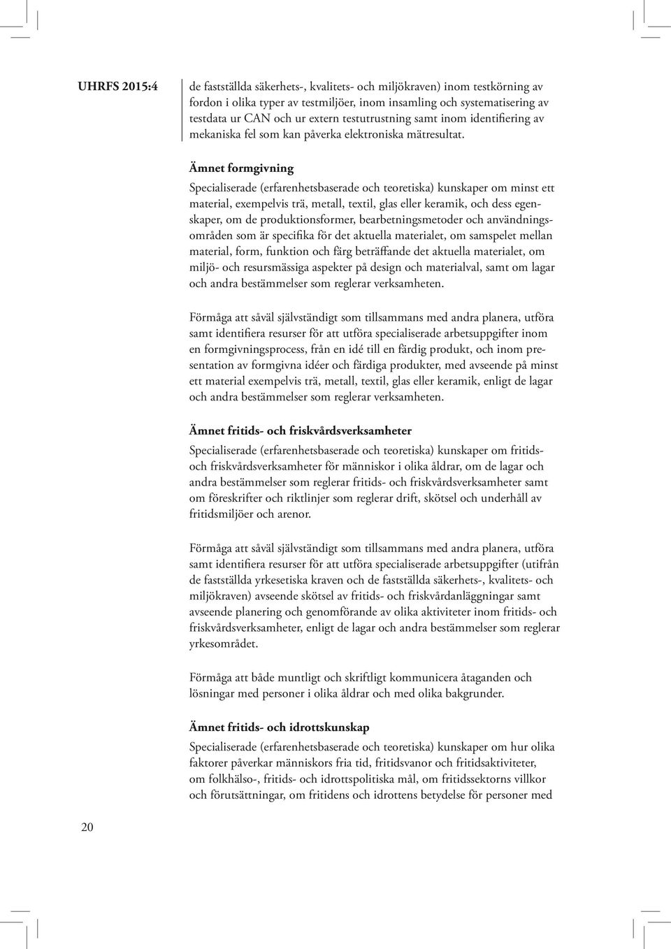 Ämnet formgivning Specialiserade (erfarenhetsbaserade och teoretiska) kunskaper om minst ett material, exempelvis trä, metall, textil, glas eller keramik, och dess egenskaper, om de