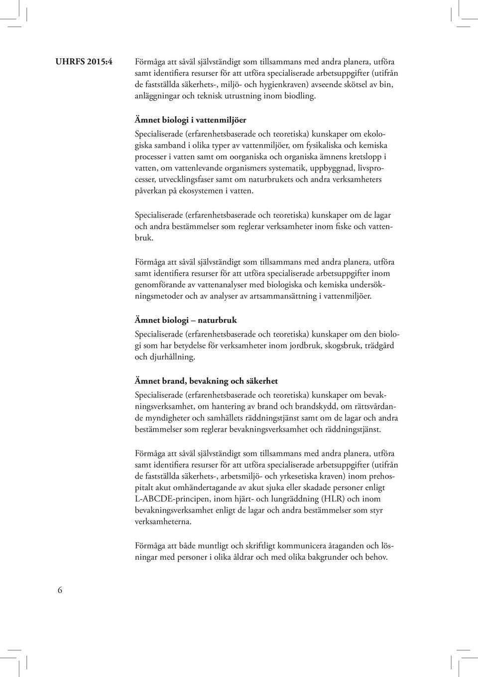 oorganiska och organiska ämnens kretslopp i vatten, om vattenlevande organismers systematik, uppbyggnad, livsprocesser, utvecklingsfaser samt om naturbrukets och andra verksamheters påverkan på