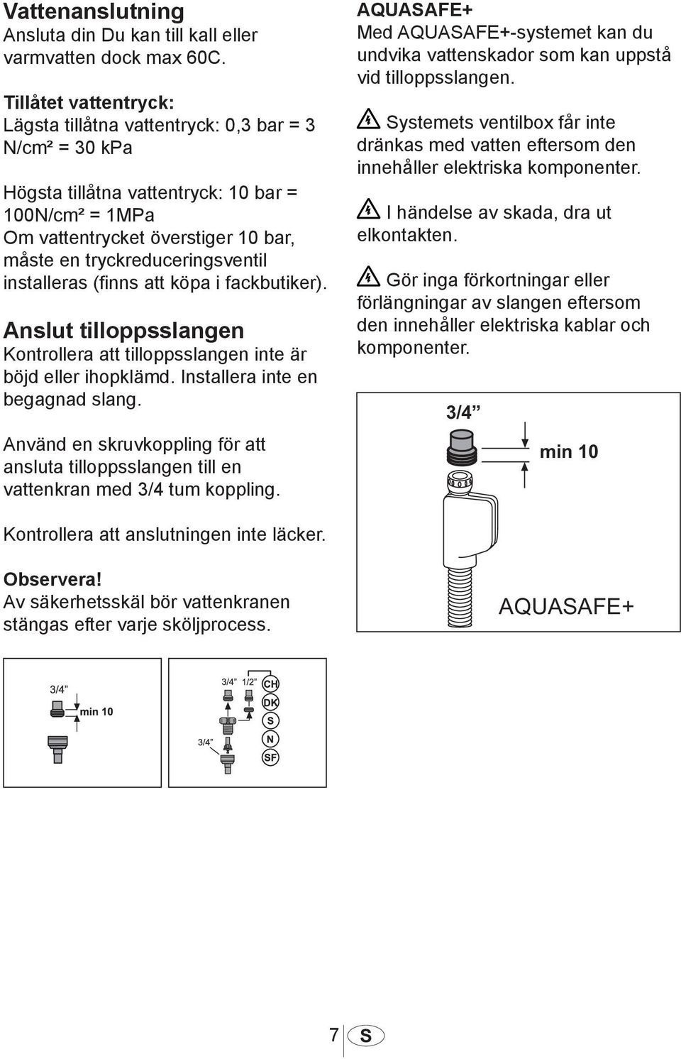 installeras (finns att köpa i fackbutiker). Anslut tilloppsslangen Kontrollera att tilloppsslangen inte är böjd eller ihopklämd. Installera inte en begagnad slang.