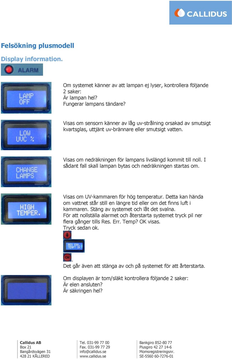 I sådant fall skall lampan bytas och nedräkningen startas om. Visas om UV-kammaren för hög temperatur. Detta kan hända om vattnet står still en längre tid eller om det finns luft i kammaren.