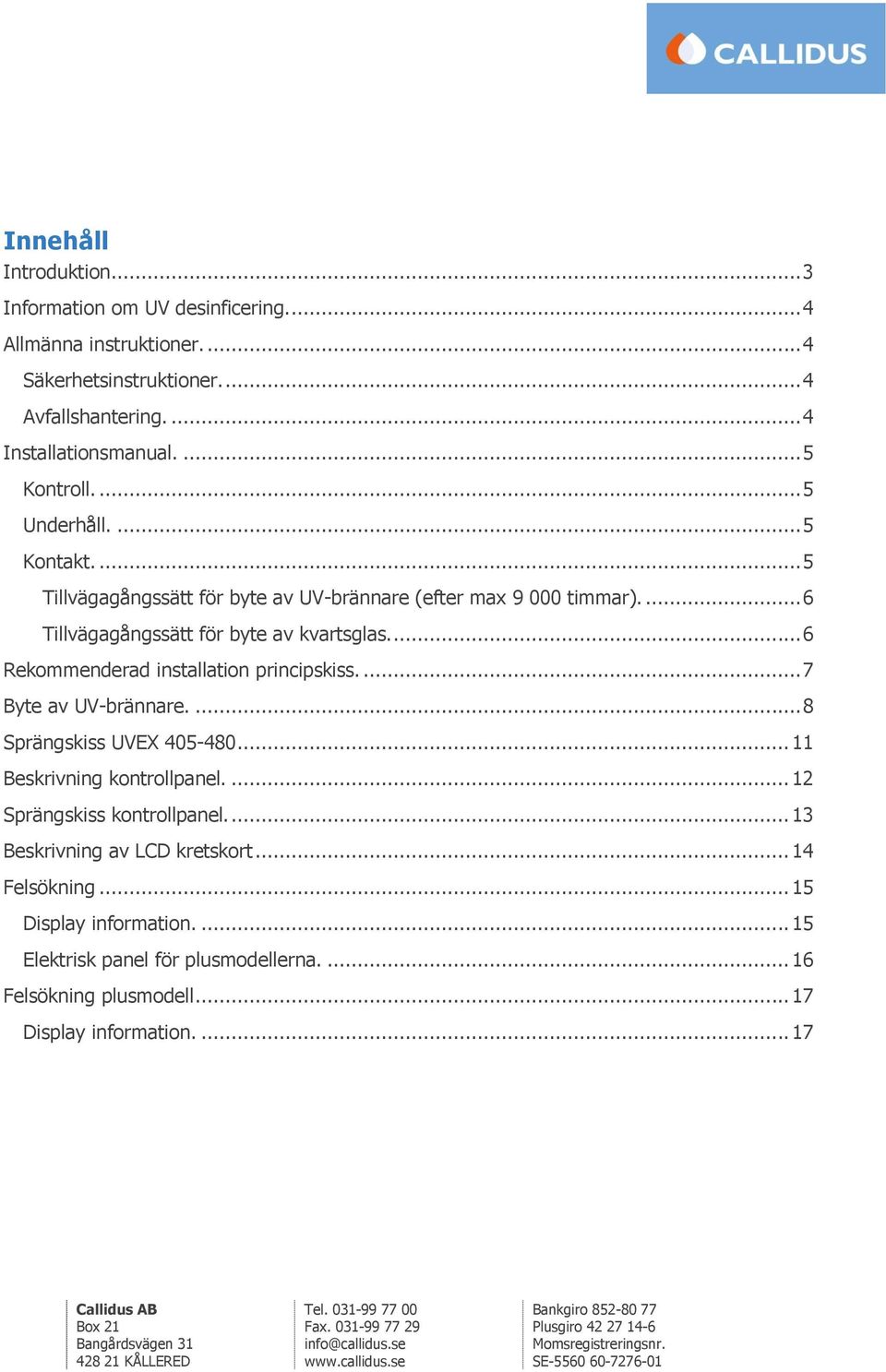 ... 6 Rekommenderad installation principskiss.... 7 Byte av UV-brännare.... 8 Sprängskiss UVEX 405-480... 11 Beskrivning kontrollpanel.... 12 Sprängskiss kontrollpanel.