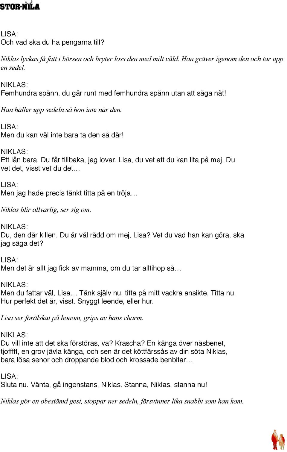 Lisa, du vet att du kan lita på mej. Du vet det, visst vet du det Men jag hade precis tänkt titta på en tröja Niklas blir allvarlig, ser sig om. Du, den där killen. Du är väl rädd om mej, Lisa?