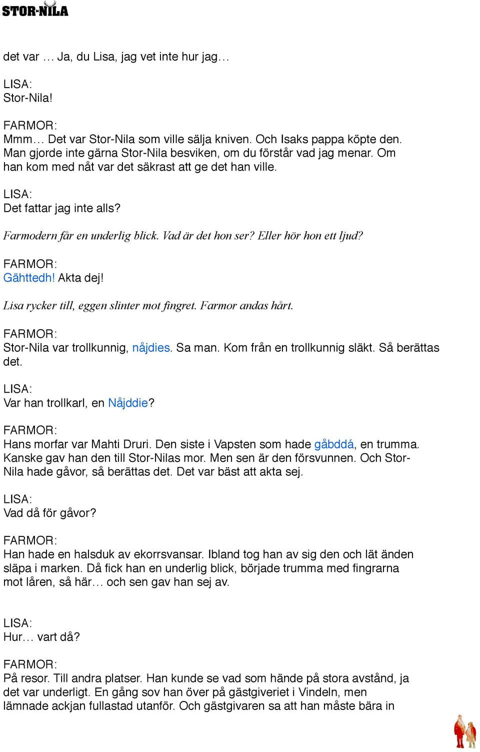 Lisa rycker till, eggen slinter mot fingret. Farmor andas hårt. Stor-Nila var trollkunnig, nåjdies. Sa man. Kom från en trollkunnig släkt. Så berättas det. Var han trollkarl, en Nåjddie?