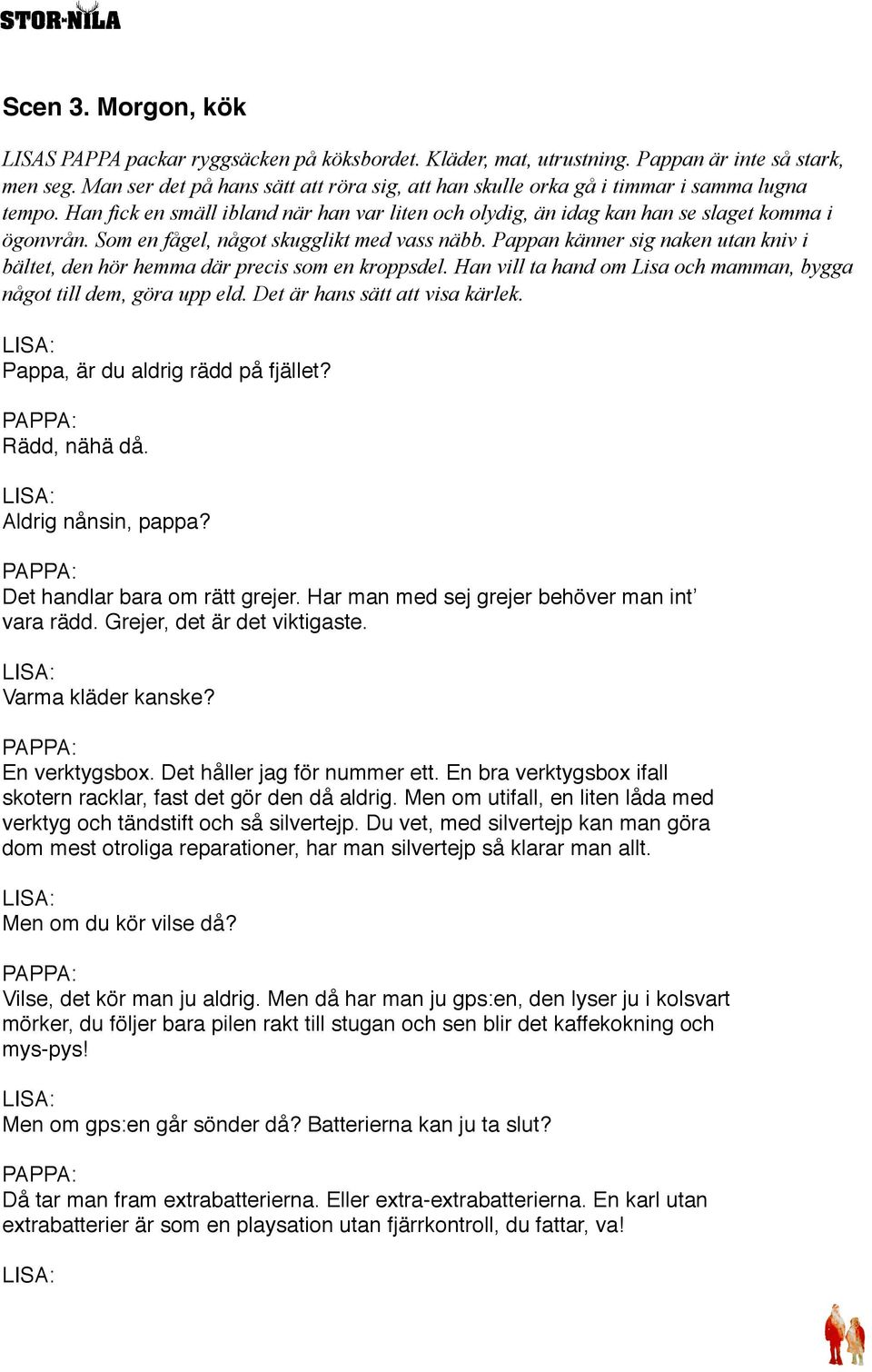 Som en fågel, något skugglikt med vass näbb. Pappan känner sig naken utan kniv i bältet, den hör hemma där precis som en kroppsdel.