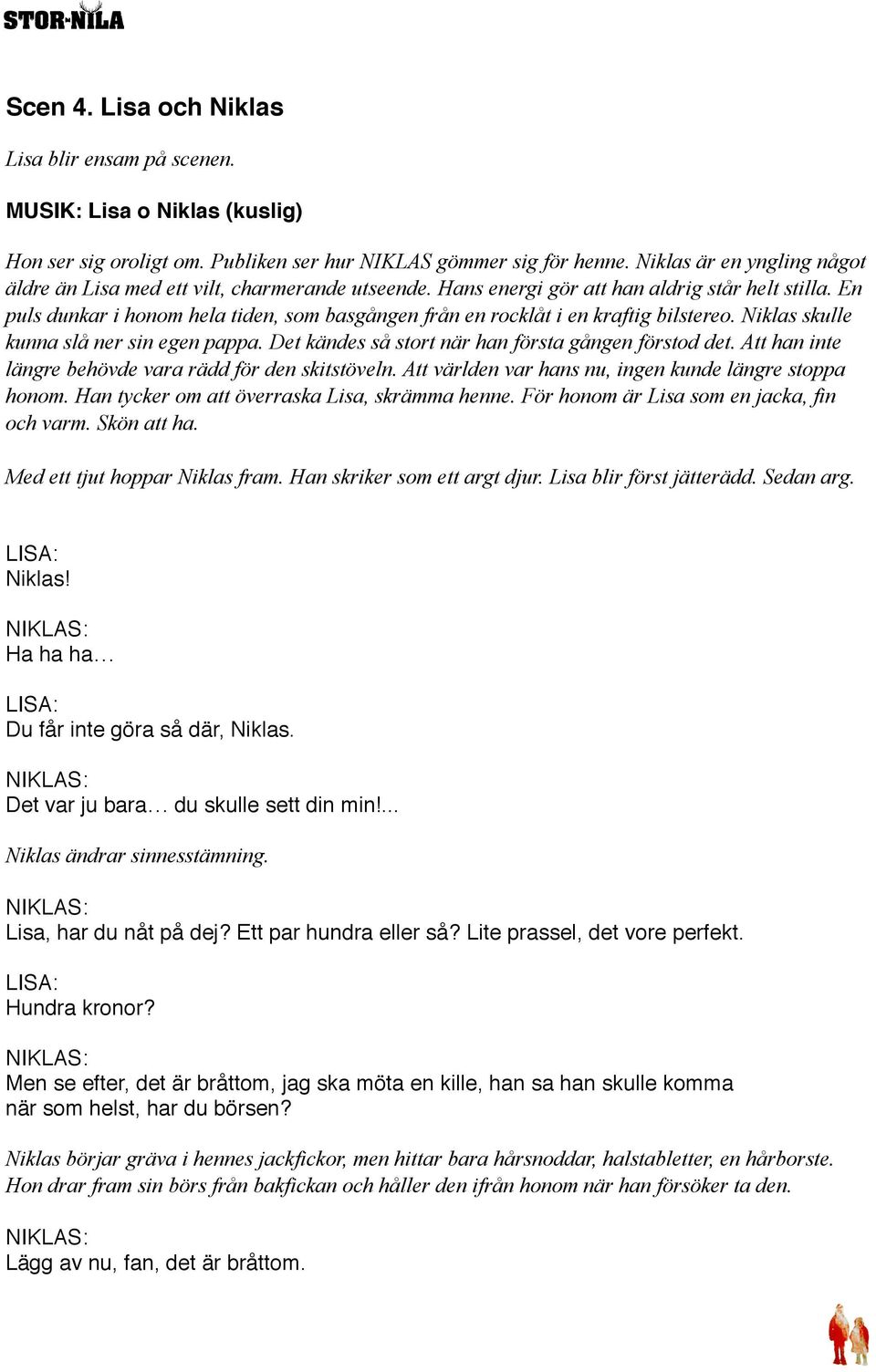 En puls dunkar i honom hela tiden, som basgången från en rocklåt i en kraftig bilstereo. Niklas skulle kunna slå ner sin egen pappa. Det kändes så stort när han första gången förstod det.