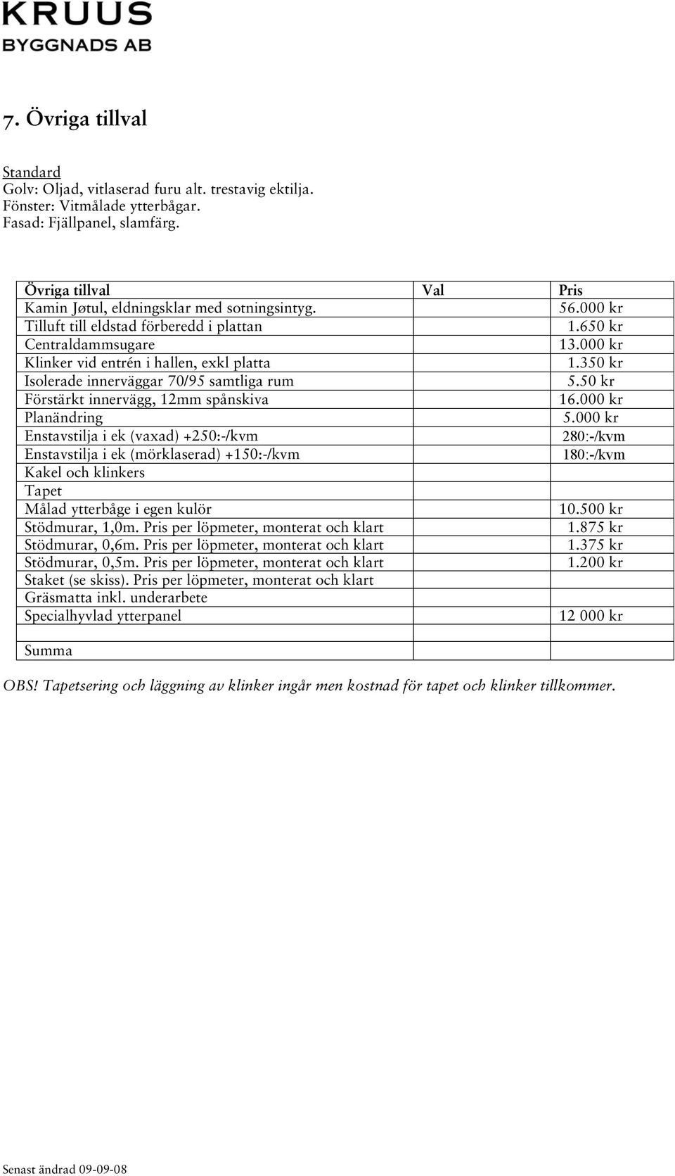 350 kr Isolerade innerväggar 70/95 samtliga rum 5.50 kr Förstärkt innervägg, 12mm spånskiva 16.000 kr Planändring 5.