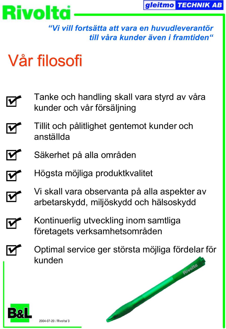 möjliga produktkvalitet Vi skall vara observanta på alla aspekter av arbetarskydd, miljöskydd och hälsoskydd Kontinuerlig