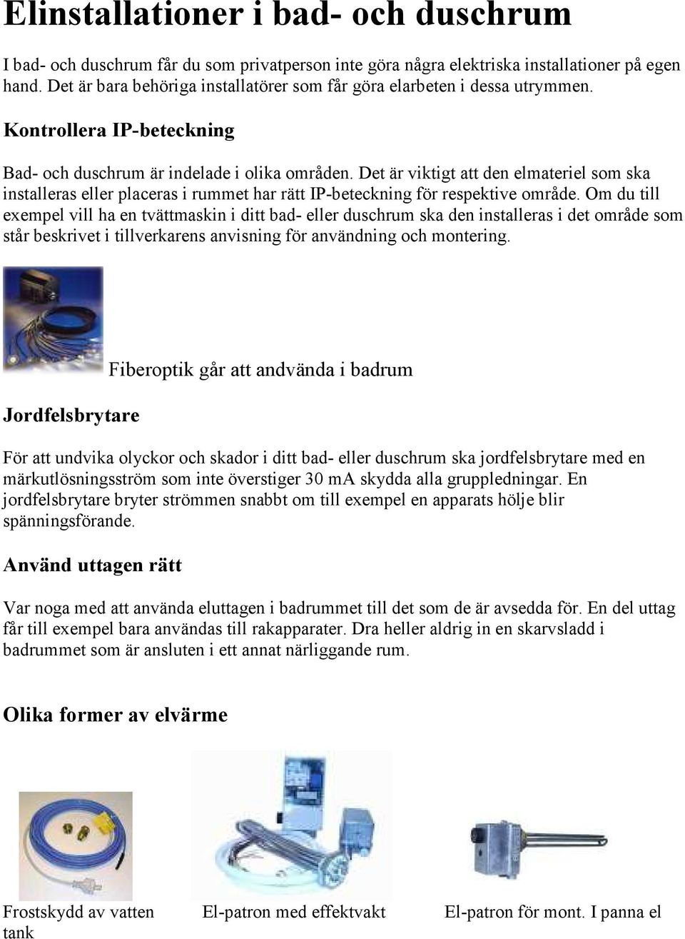 Det är viktigt att den elmateriel som ska installeras eller placeras i rummet har rätt IP-beteckning för respektive område.