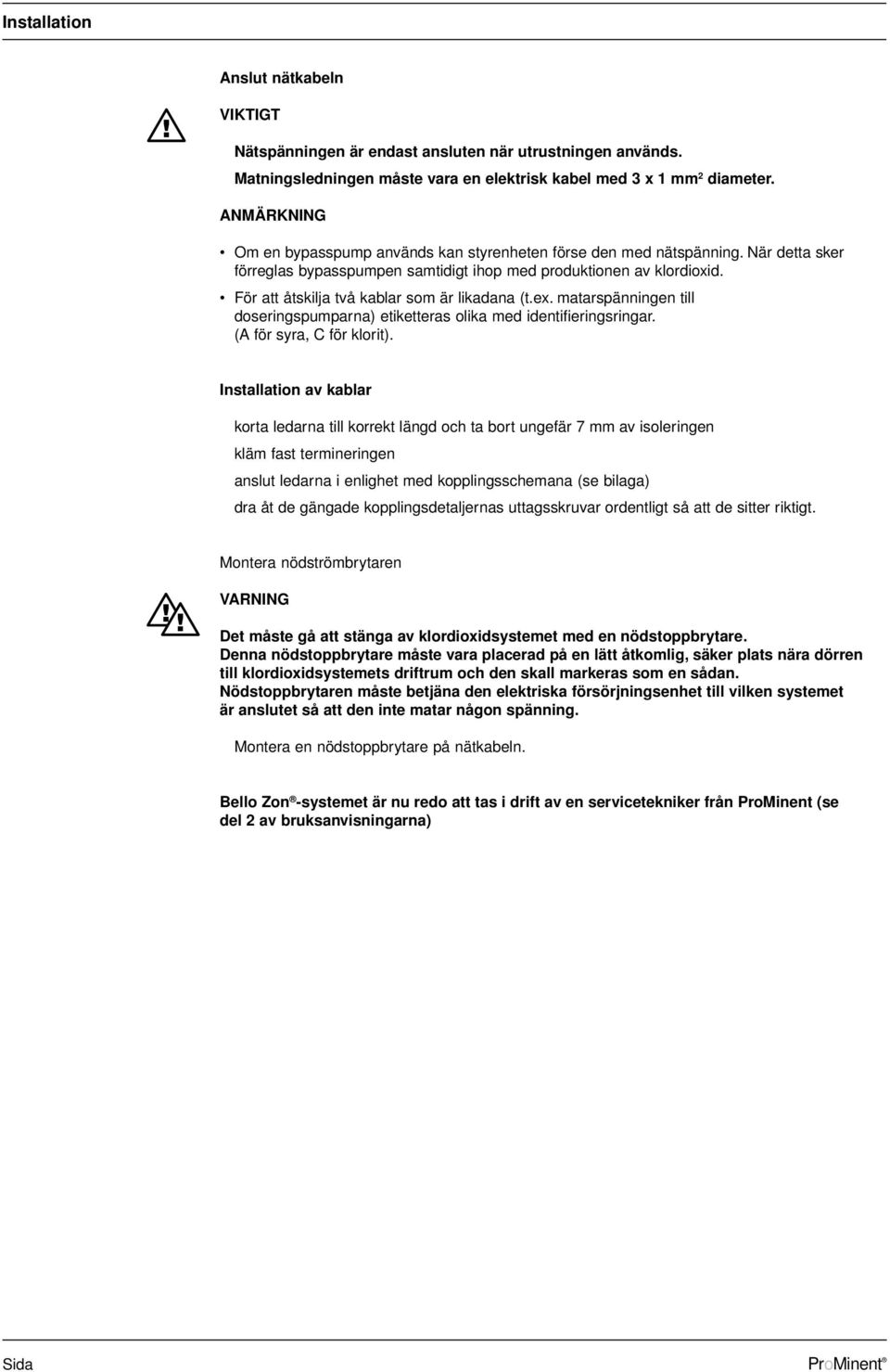 För att åtskilja två kablar som är likadana (t.ex. matarspänningen till doseringspumparna) etiketteras olika med identifieringsringar. (A för syra, C för klorit).