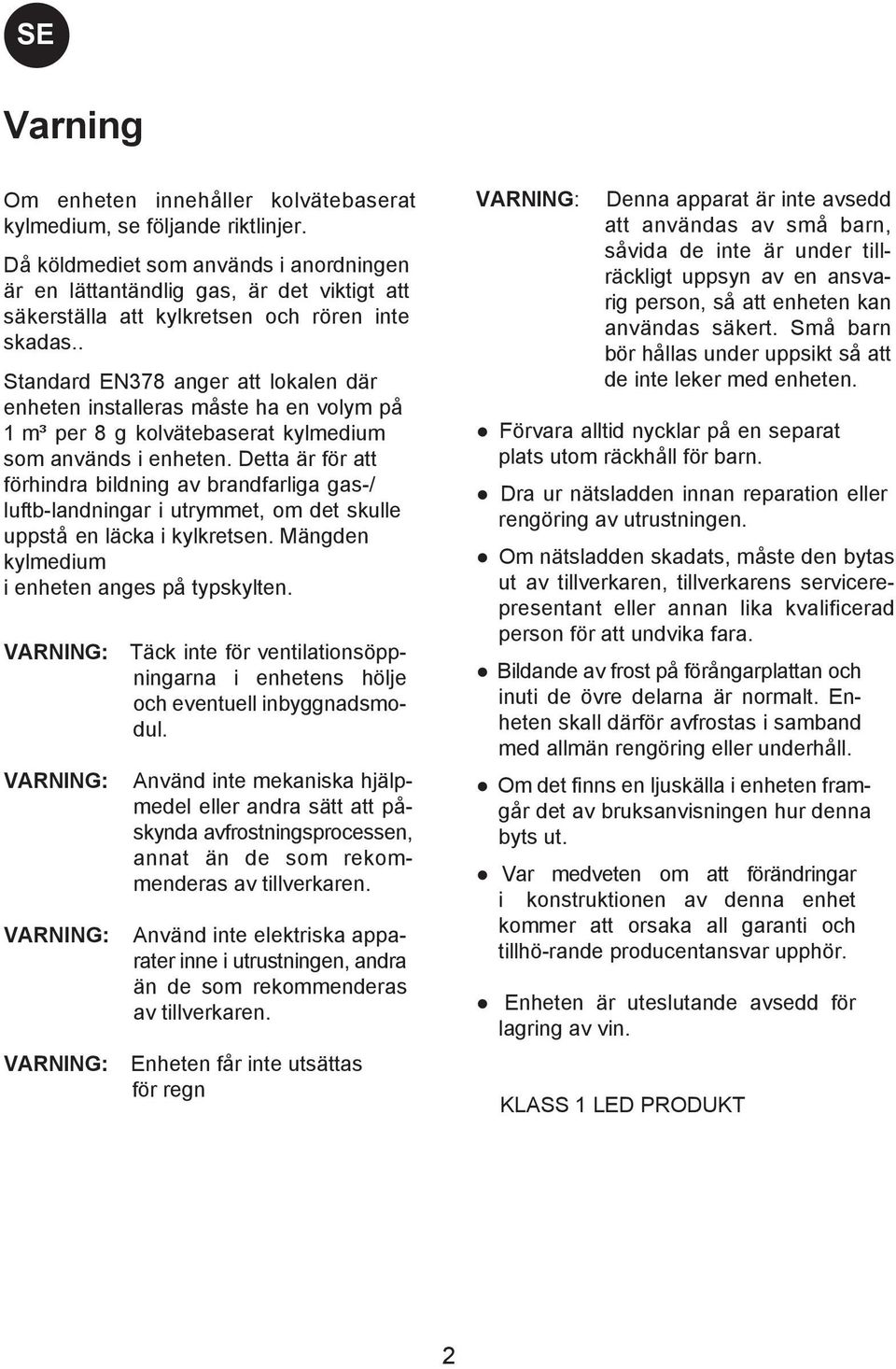 . Standard EN378 anger att lokalen där enheten installeras måste ha en volym på 1 m³ per 8 g kolvätebaserat kylmedium som används i enheten.