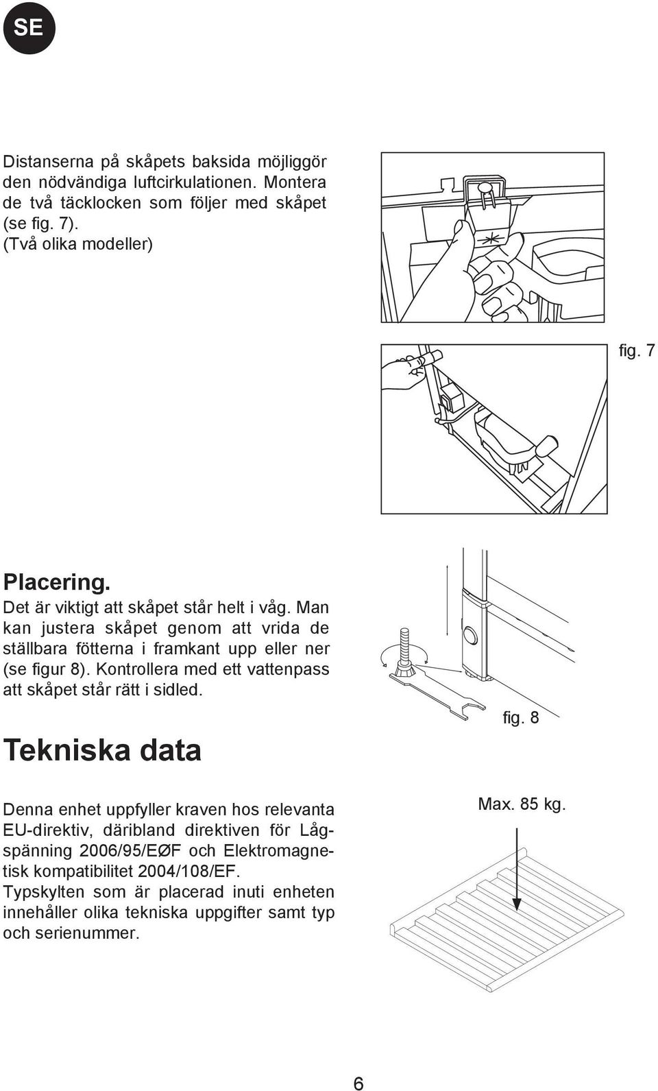 Kontrollera med ett vattenpass att skåpet står rätt i sidled.