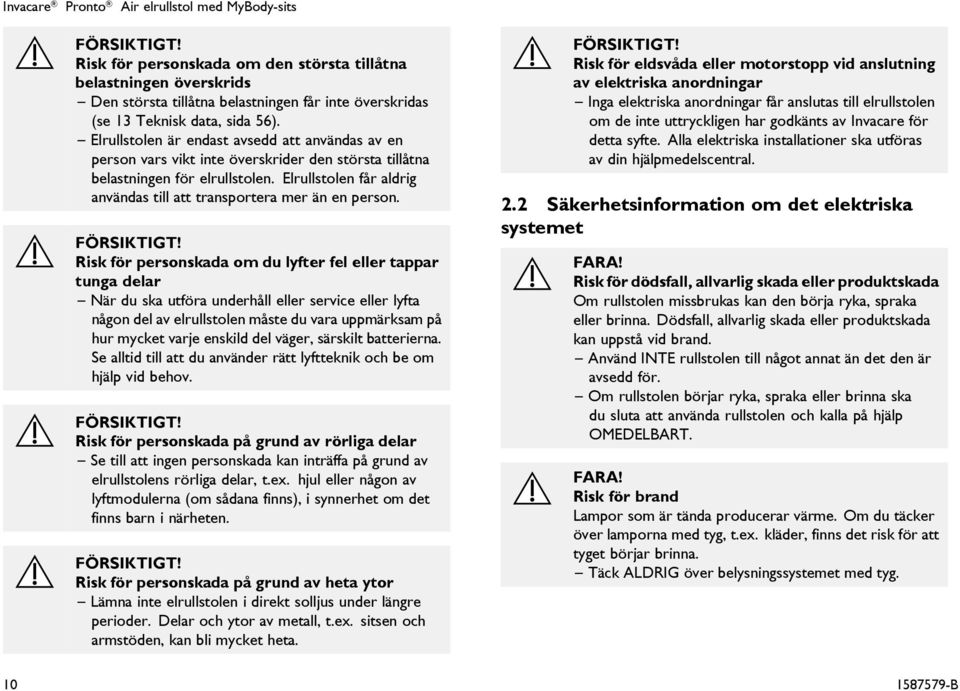 Elrullstolen är endast avsedd att användas av en person vars vikt inte överskrider den största tillåtna belastningen för elrullstolen.