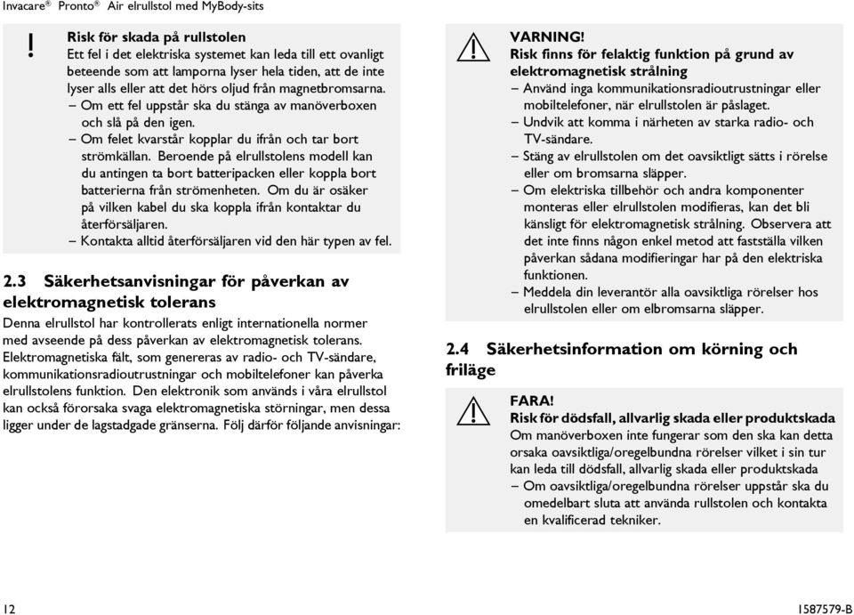 Beroende på elrullstolens modell kan du antingen ta bort batteripacken eller koppla bort batterierna från strömenheten.