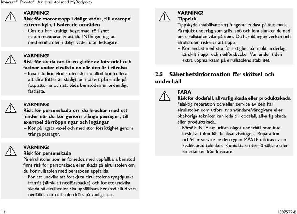 Risk för skada om foten glider av fotstödet och fastnar under elrullstolen när den är i rörelse Innan du kör elrullstolen ska du alltid kontrollera att dina fötter är stadigt och säkert placerade på