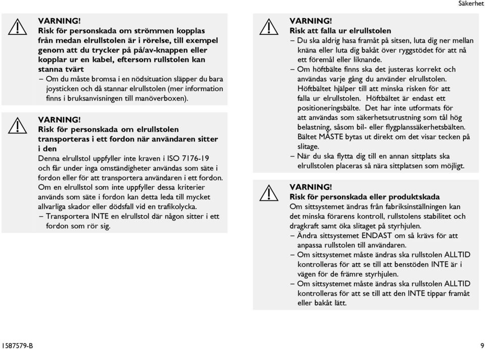 Risk för personskada om elrullstolen transporteras i ett fordon när användaren sitter i den Denna elrullstol uppfyller inte kraven i ISO 7176-19 och får under inga omständigheter användas som säte i