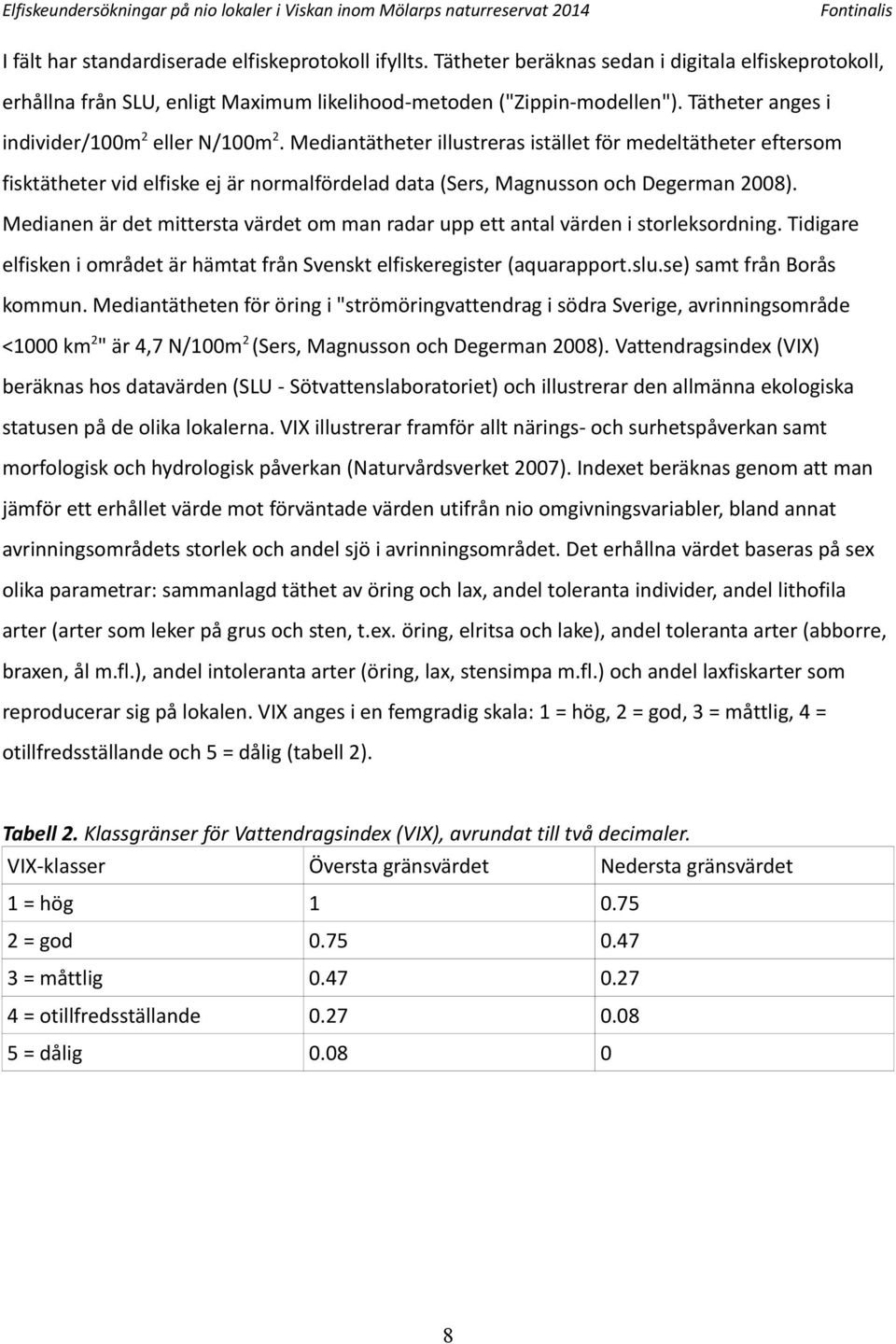 Mediantätheter illustreras istället för medeltätheter eftersom fisktätheter vid elfiske ej är normalfördelad data (Sers, Magnusson och Degerman 8).