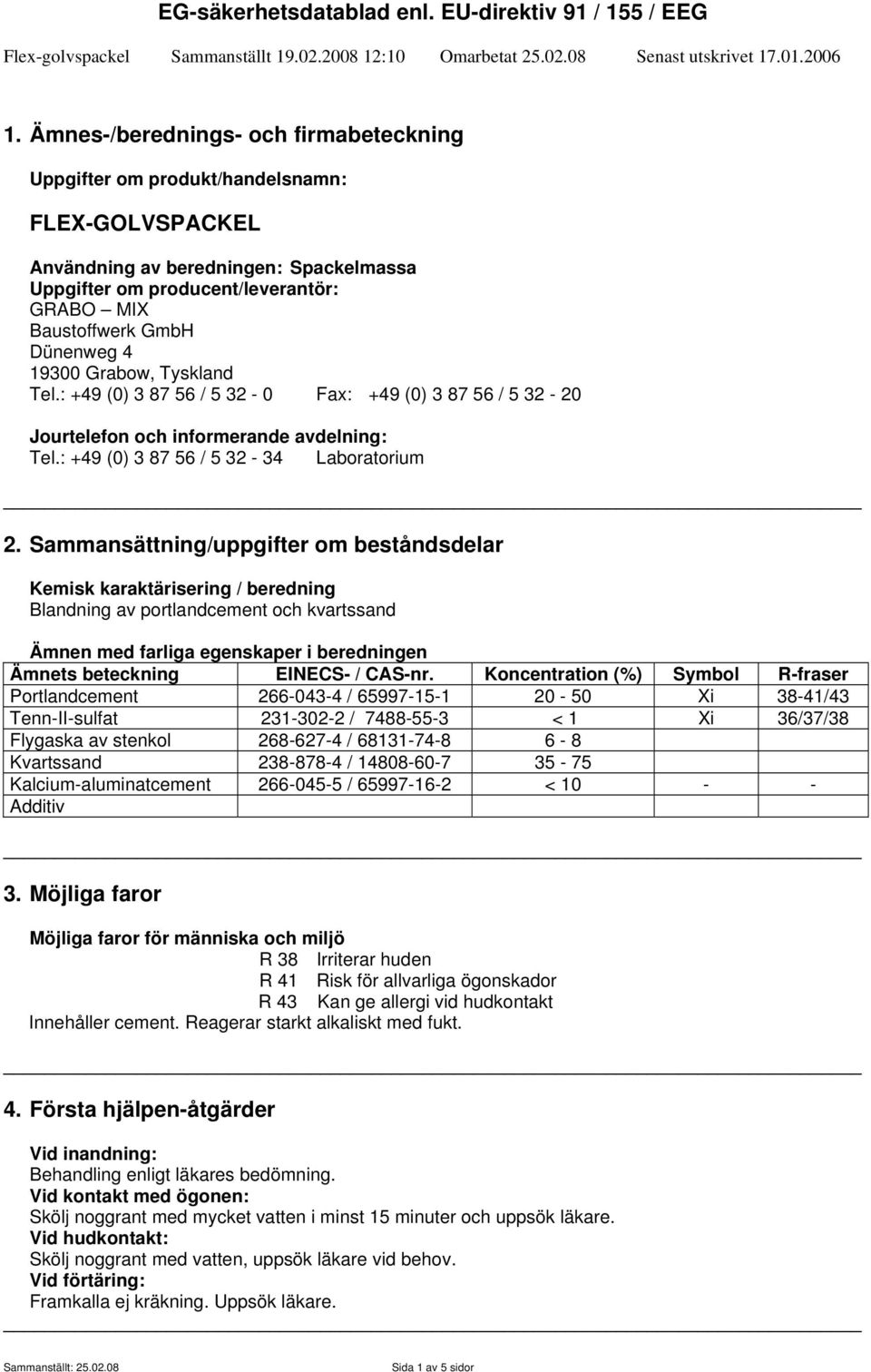 Sammansättning/uppgifter om beståndsdelar Kemisk karaktärisering / beredning Blandning av portlandcement och kvartssand Ämnen med farliga egenskaper i beredningen Ämnets beteckning EINECS- / CAS-nr.