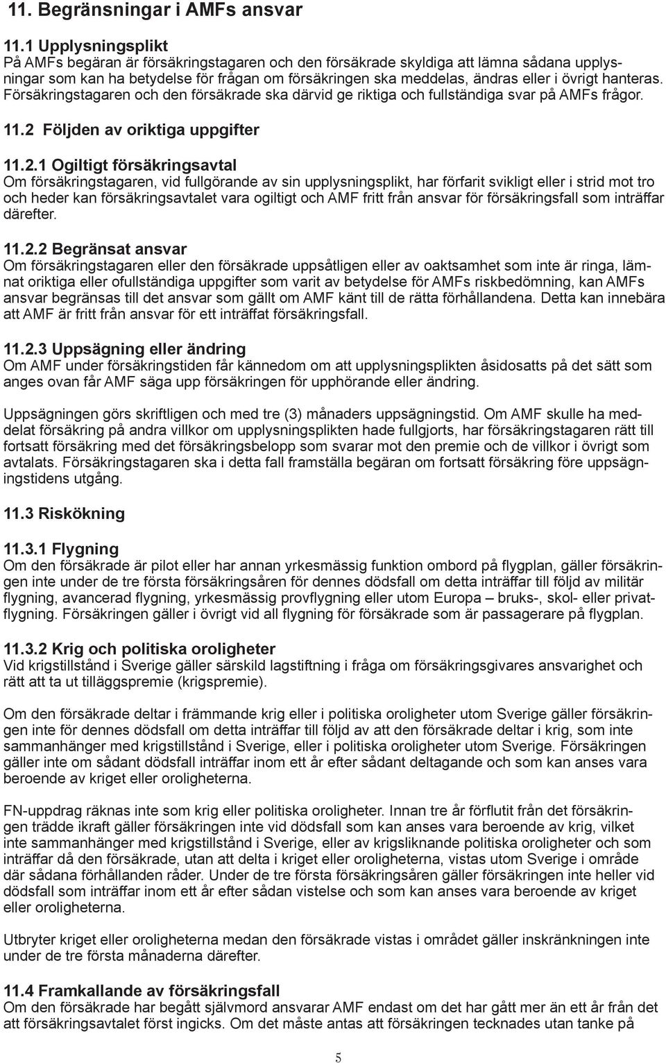 hanteras. Försäkringstagaren och den försäkrade ska därvid ge riktiga och fullständiga svar på AMFs frågor. 11.2 