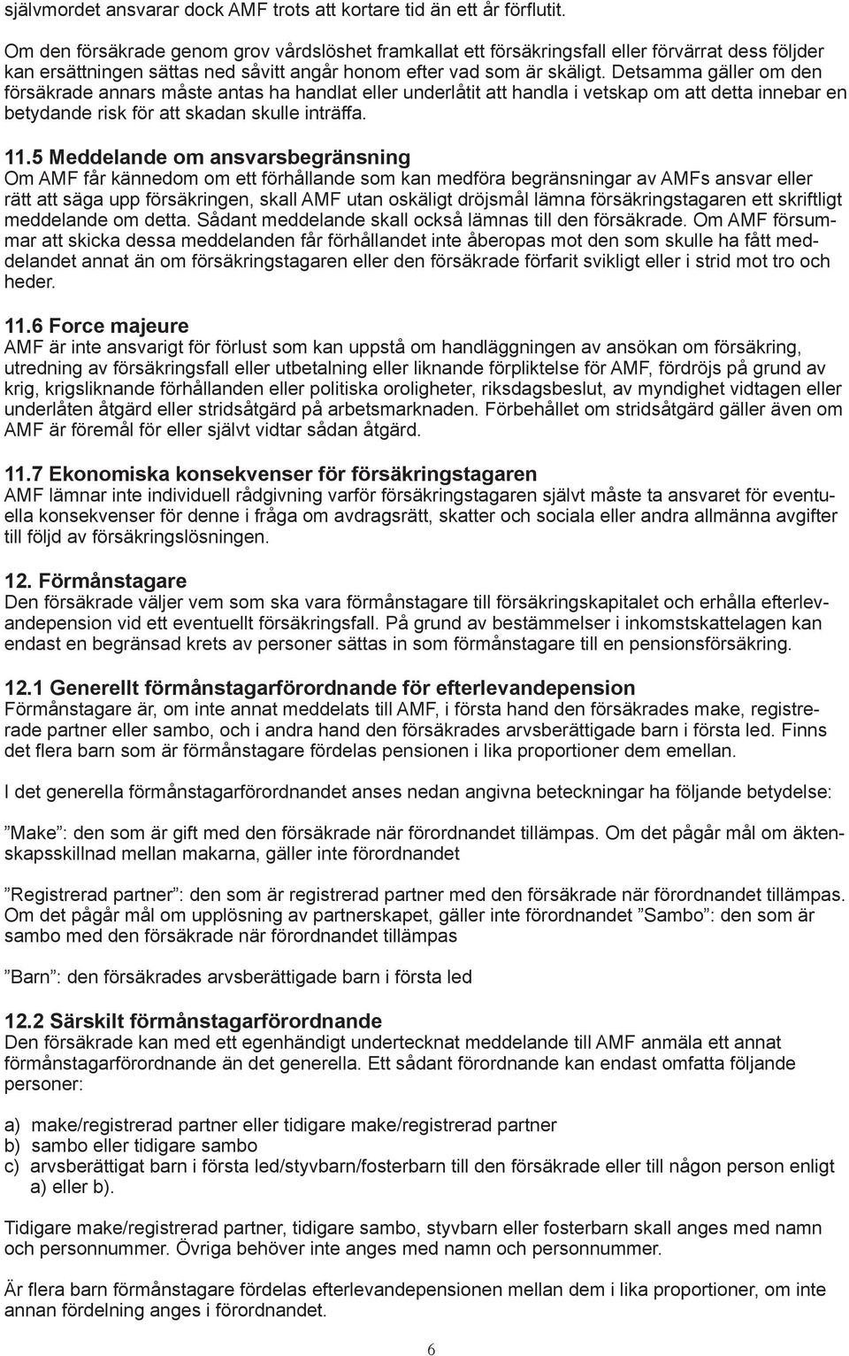 Detsamma gäller om den försäkrade annars måste antas ha handlat eller underlåtit att handla i vetskap om att detta innebar en betydande risk för att skadan skulle inträffa. 11.
