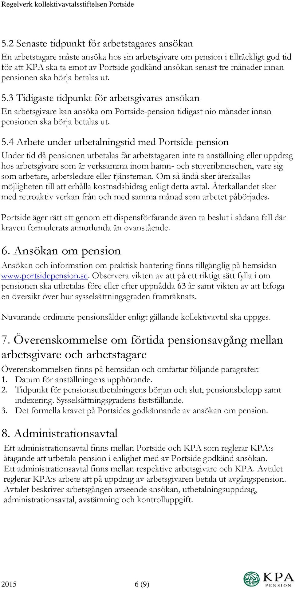 5.4 Arbete under utbetalningstid med Portside-pension Under tid då pensionen utbetalas får arbetstagaren inte ta anställning eller uppdrag hos arbetsgivare som är verksamma inom hamn- och