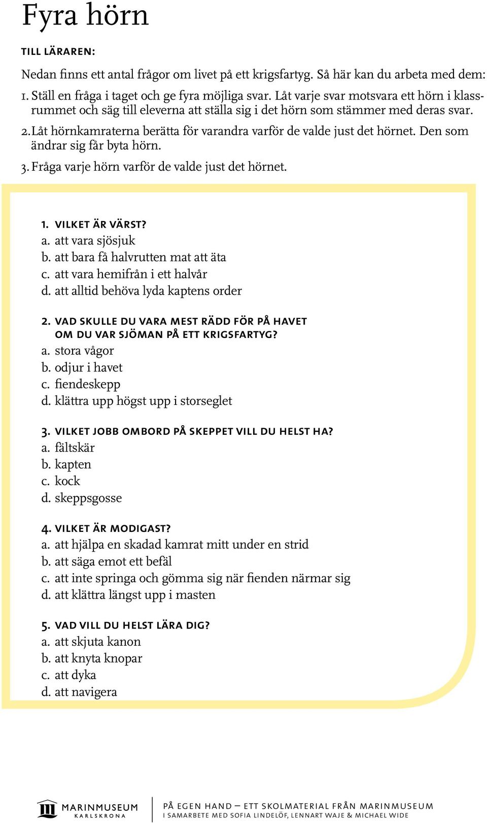 Den som ändrar sig får byta hörn. 3. Fråga varje hörn varför de valde just det hörnet. 1. vilket är värst? a. att vara sjösjuk b. att bara få halvrutten mat att äta c.