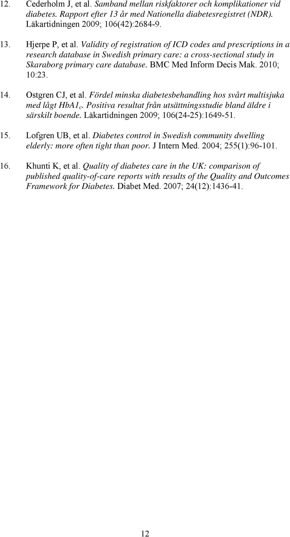 2010; 10:23. 14. Ostgren CJ, et al. Fördel minska diabetesbehandling hos svårt multisjuka med lågt HbA1 c. Positiva resultat från utsättningsstudie bland äldre i särskilt boende.