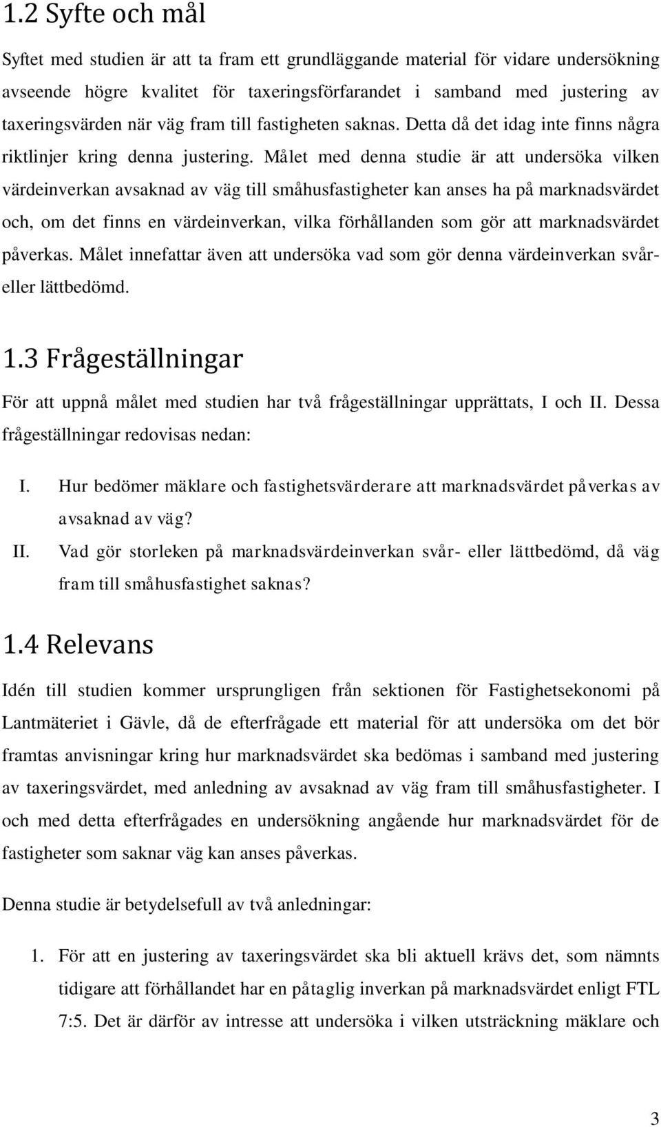 Målet med denna studie är att undersöka vilken värdeinverkan avsaknad av väg till småhusfastigheter kan anses ha på marknadsvärdet och, om det finns en värdeinverkan, vilka förhållanden som gör att