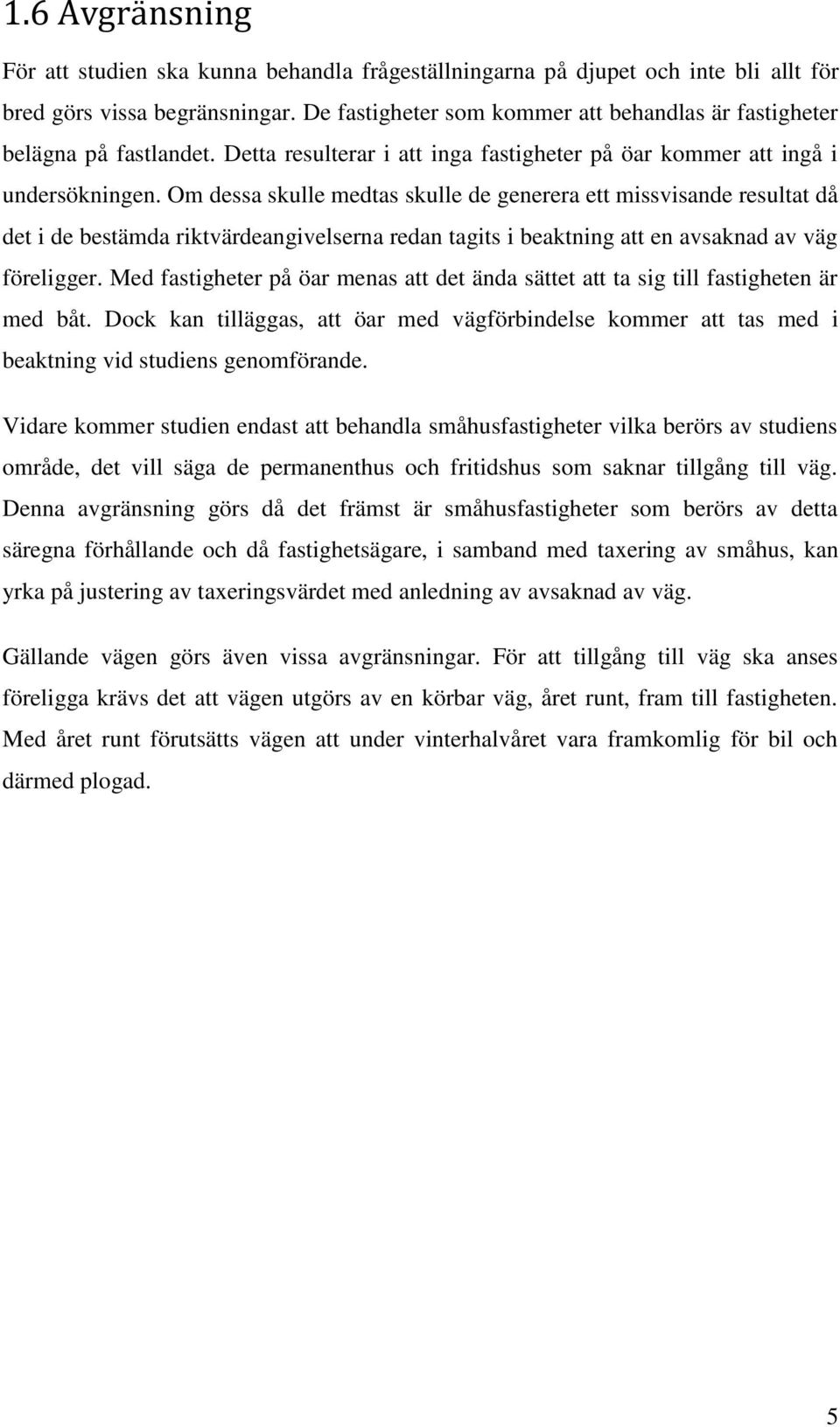 Om dessa skulle medtas skulle de generera ett missvisande resultat då det i de bestämda riktvärdeangivelserna redan tagits i beaktning att en avsaknad av väg föreligger.